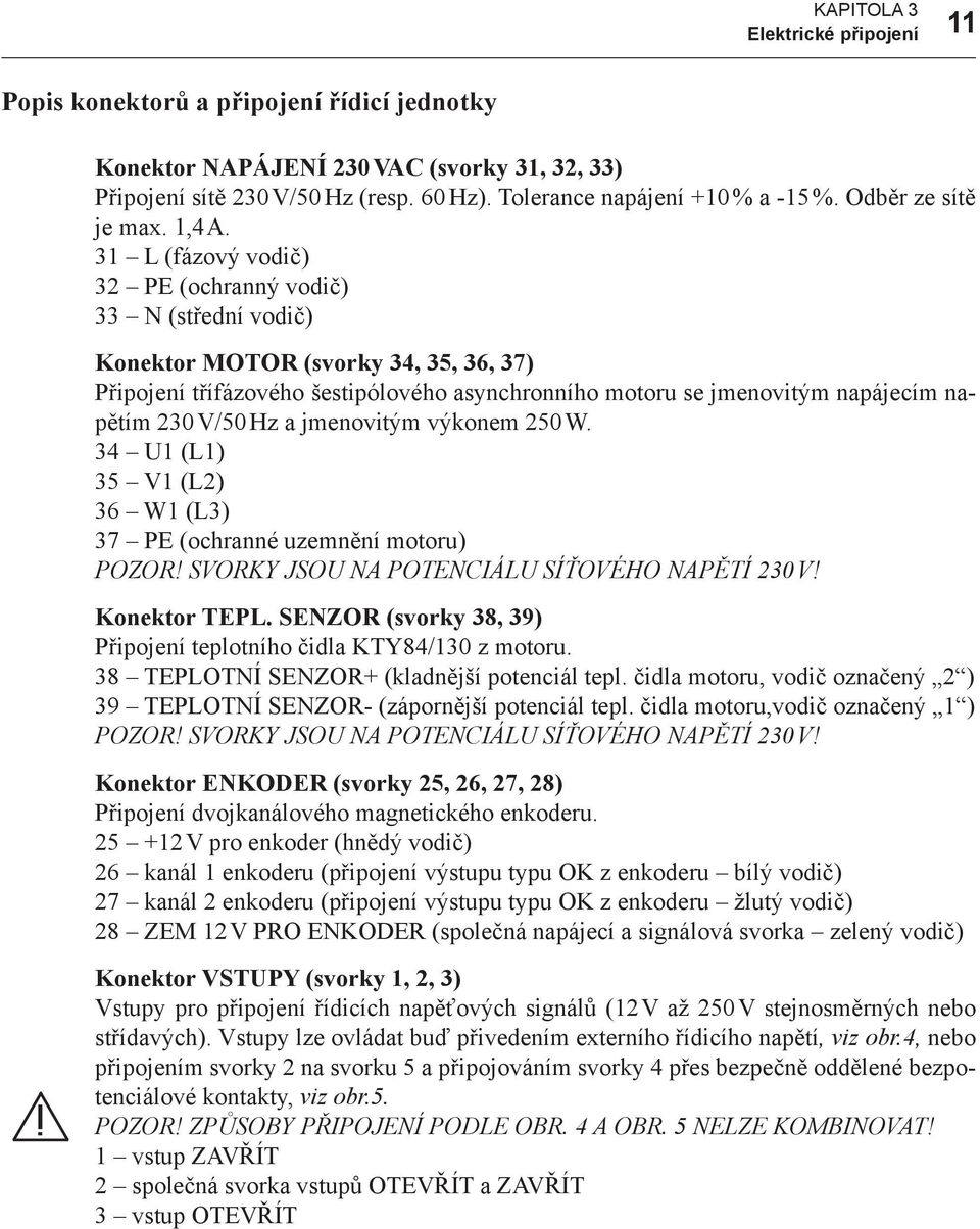 31 L (fázový vodič) 32 PE (ochranný vodič) 33 N (střední vodič) Konektor MOTOR (svorky 34, 35, 36, 37) Připojení třífázového šestipólového asynchronního motoru se jmenovitým napájecím napětím 230