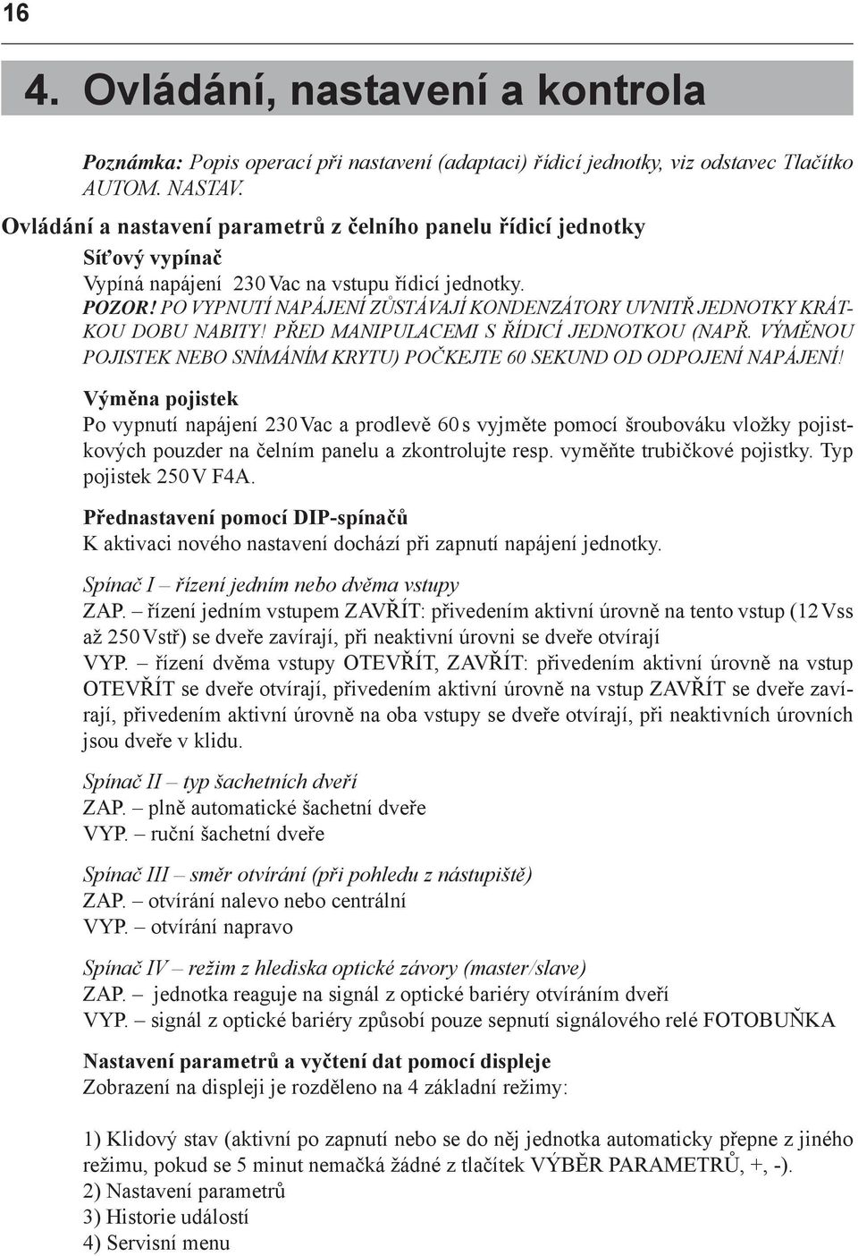 PO VYPNUTÍ NAPÁJENÍ ZŮSTÁVAJÍ KONDENZÁTORY UVNITŘ JEDNOTKY KRÁT- KOU DOBU NABITY! PŘED MANIPULACEMI S ŘÍDICÍ JEDNOTKOU (NAPŘ.