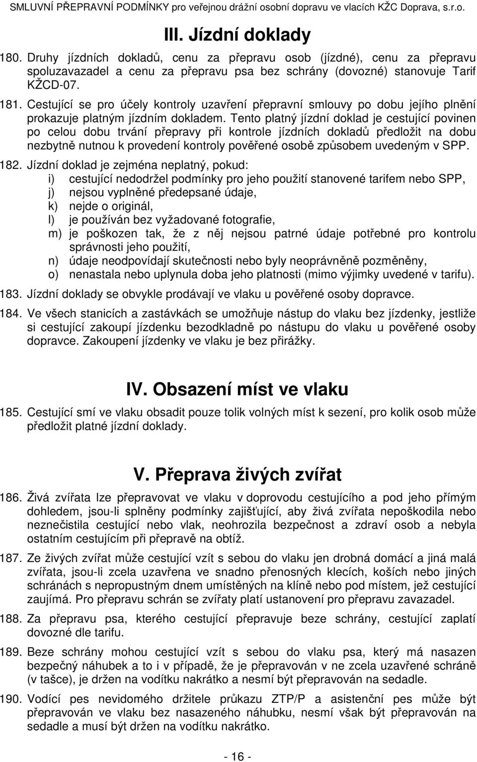 Tento platný jízdní doklad je cestující povinen po celou dobu trvání přepravy při kontrole jízdních dokladů předložit na dobu nezbytně nutnou k provedení kontroly pověřené osobě způsobem uvedeným v