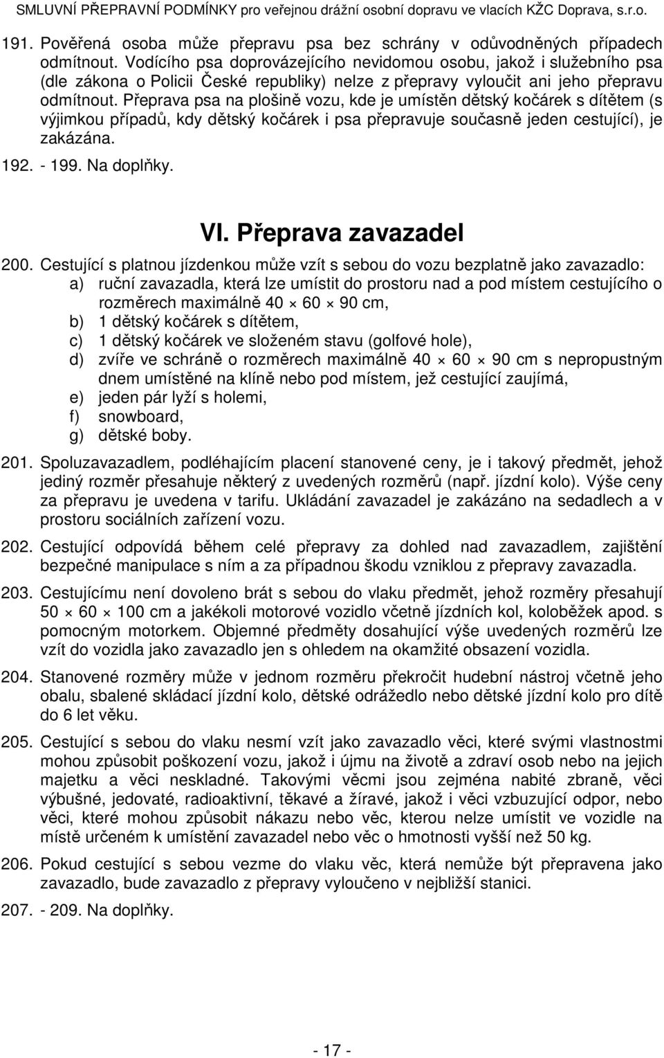 Přeprava psa na plošině vozu, kde je umístěn dětský kočárek s dítětem (s výjimkou případů, kdy dětský kočárek i psa přepravuje současně jeden cestující), je zakázána. 192. - 199. Na doplňky. VI.