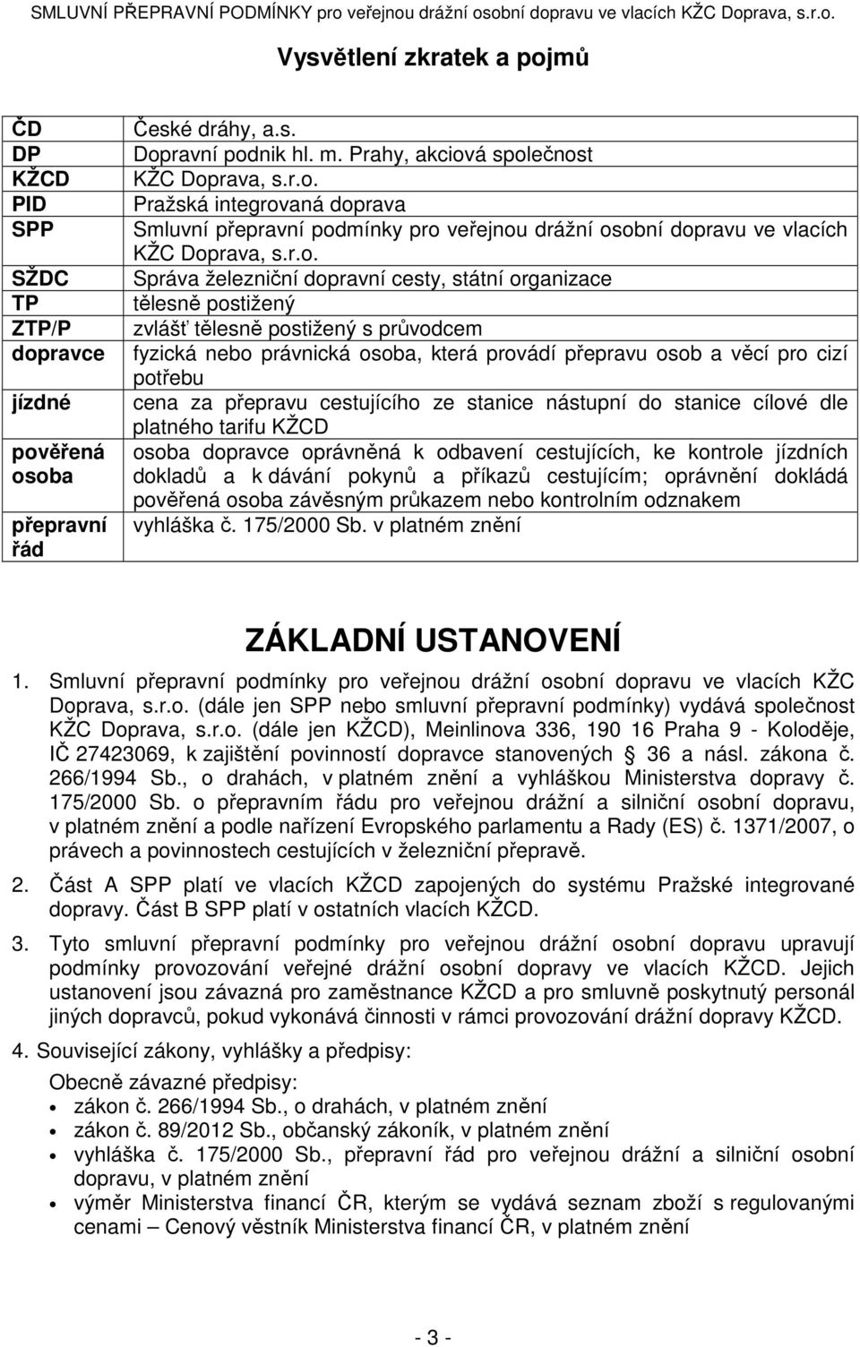 za přepravu cestujícího ze stanice nástupní do stanice cílové dle platného tarifu KŽCD osoba dopravce oprávněná k odbavení cestujících, ke kontrole jízdních dokladů a k dávání pokynů a příkazů