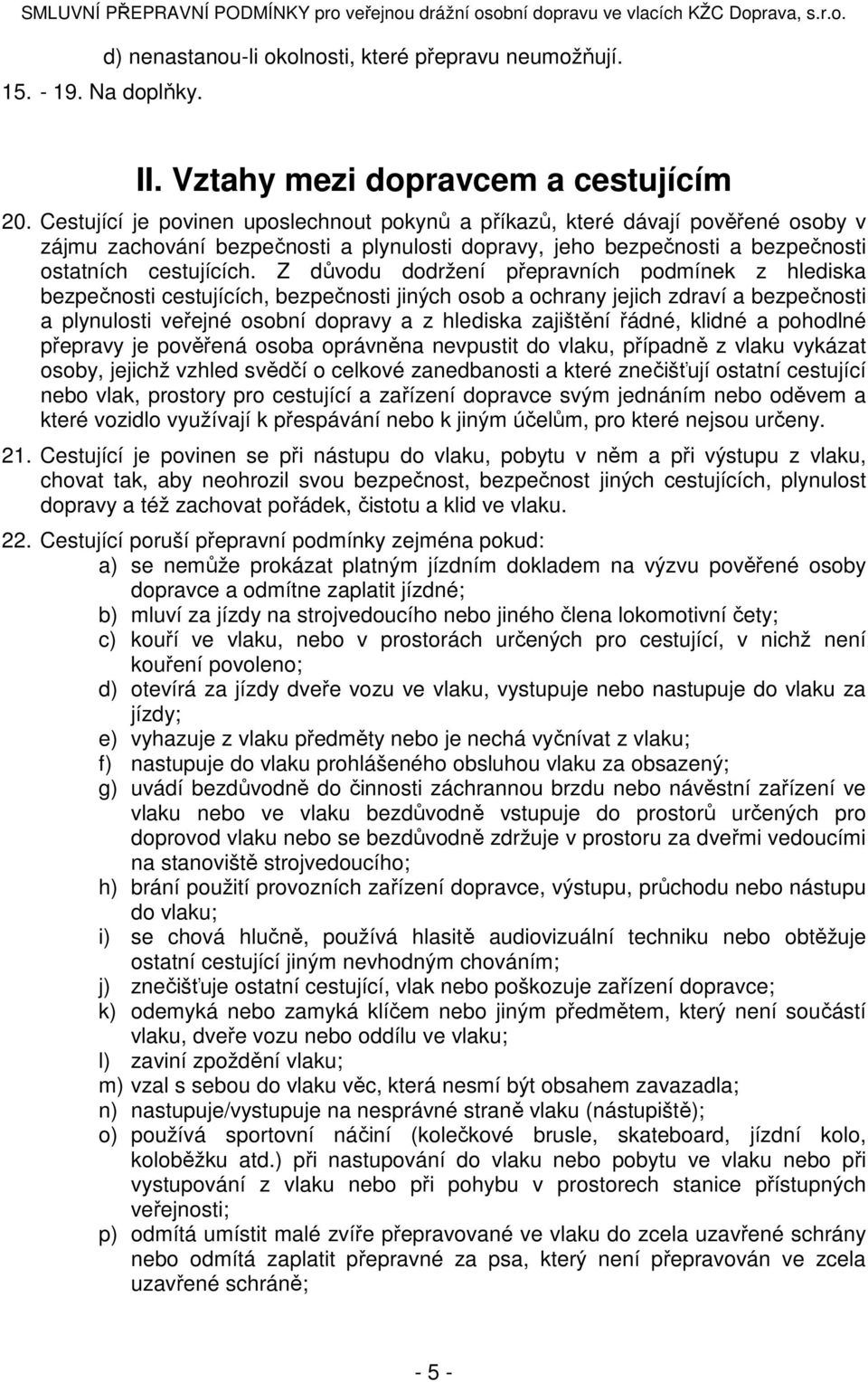 Z důvodu dodržení přepravních podmínek z hlediska bezpečnosti cestujících, bezpečnosti jiných osob a ochrany jejich zdraví a bezpečnosti a plynulosti veřejné osobní dopravy a z hlediska zajištění