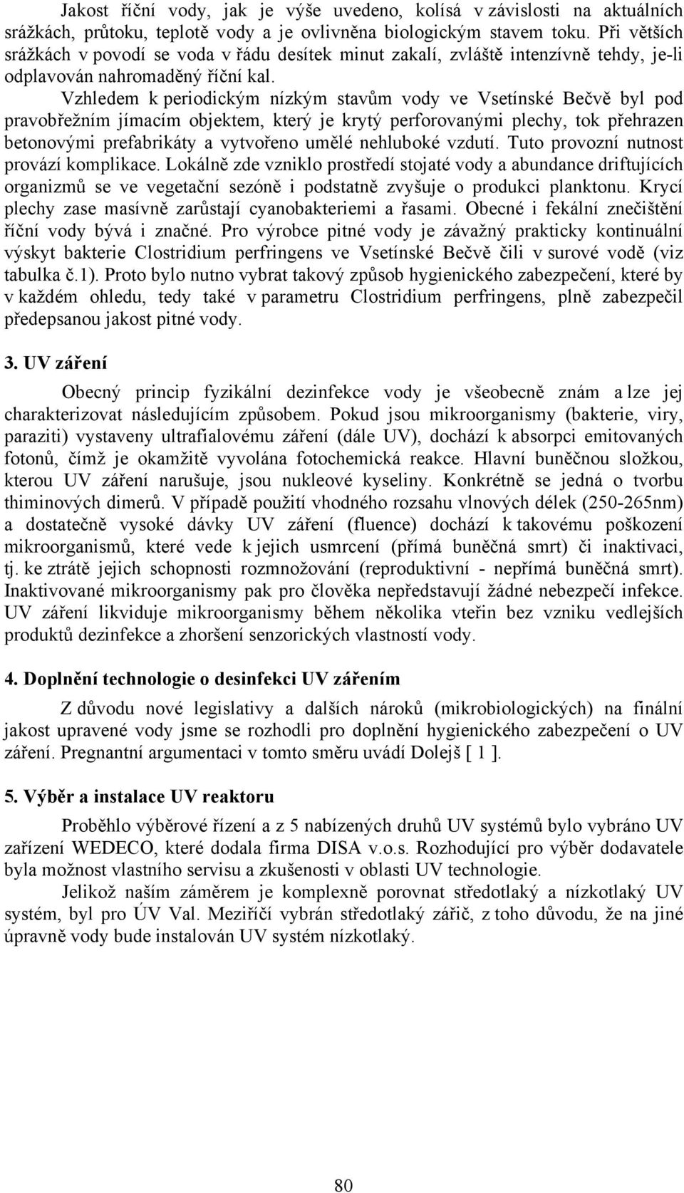 Vzhledem k periodickým nízkým stavům vody ve Vsetínské Bečvě byl pod pravobřežním jímacím objektem, který je krytý perforovanými plechy, tok přehrazen betonovými prefabrikáty a vytvořeno umělé