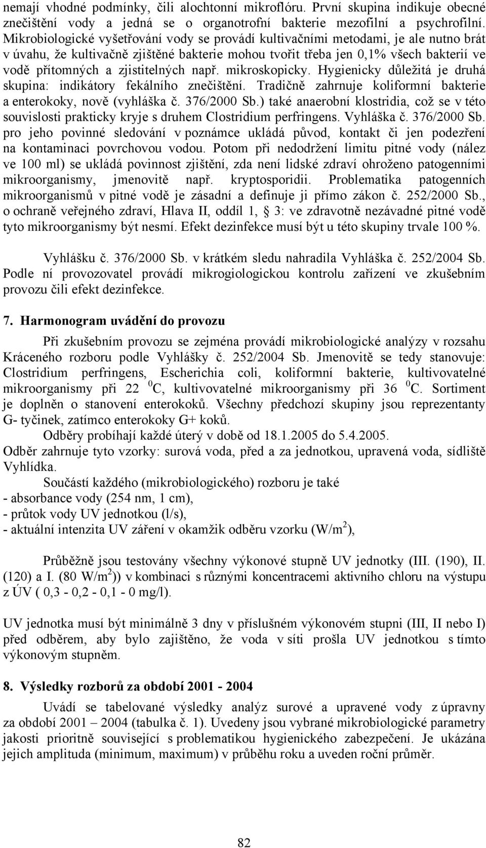 zjistitelných např. mikroskopicky. Hygienicky důležitá je druhá skupina: indikátory fekálního znečištění. Tradičně zahrnuje koliformní bakterie a enterokoky, nově (vyhláška č. 376/2000 Sb.