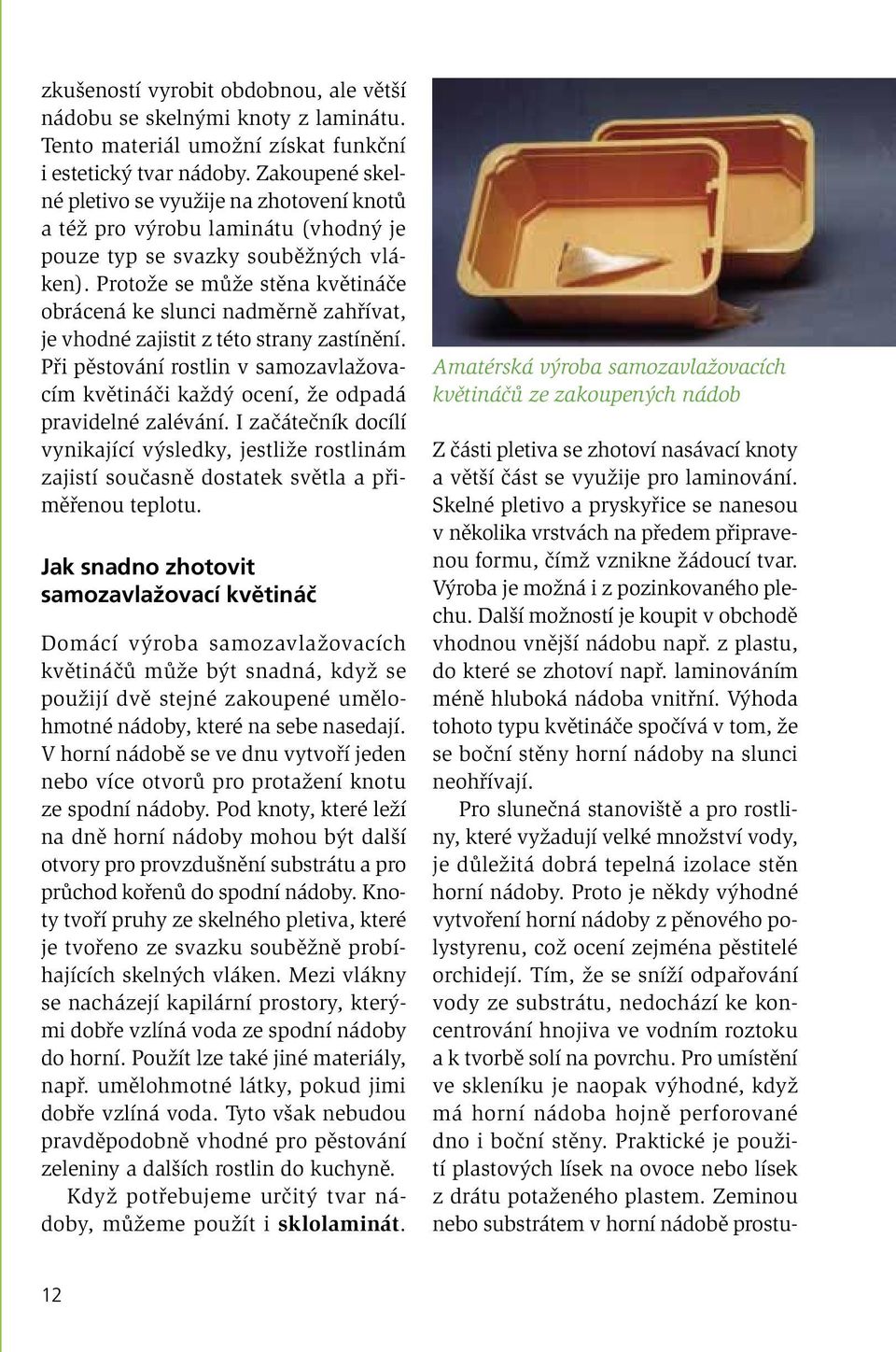 Protože se může stěna květináče obrácená ke slunci nadměrně zahřívat, je vhodné zajistit z této strany zastínění.