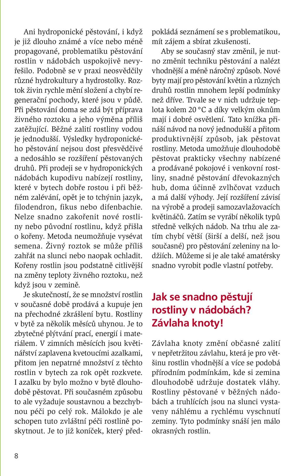 Při pěstování doma se zdá být příprava živného roztoku a jeho výměna příliš zatěžující. Běžné zalití rostliny vodou je jednodušší.