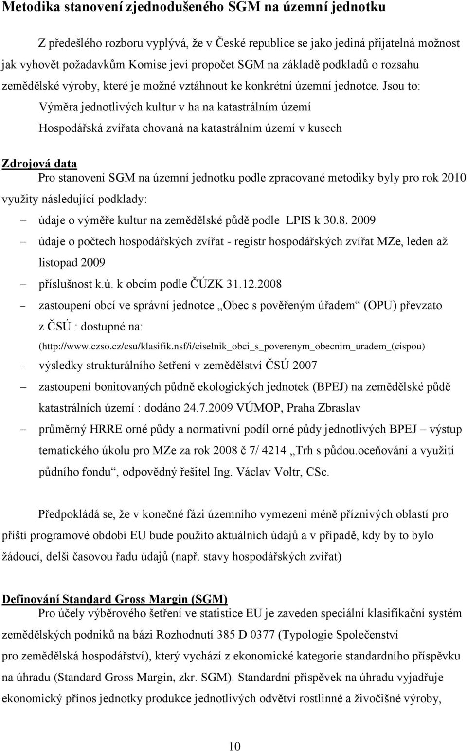 Jsou to: Výměra jednotlivých kultur v ha na katastrálním území Hospodářská zvířata chovaná na katastrálním území v kusech Zdrojová data Pro stanovení SGM na územní jednotku podle zpracované metodiky