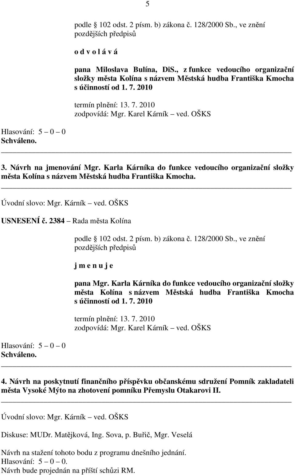 Návrh na jmenování Mgr. Karla Kárníka do funkce vedoucího organizační složky města Kolína s názvem Městská hudba Františka Kmocha. Úvodní slovo: Mgr. Kárník ved. OŠKS USNESENÍ č.