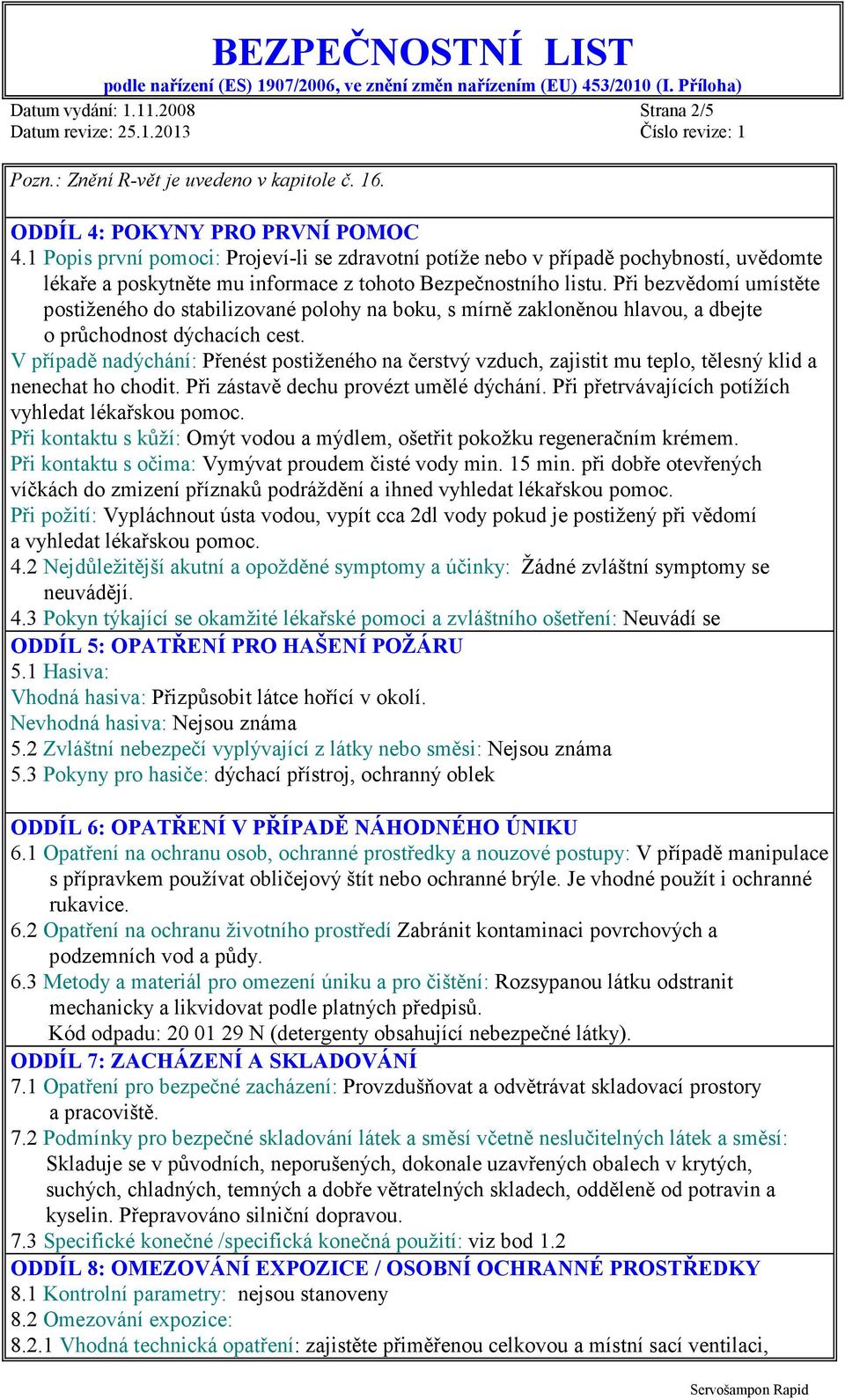 Při bezvědomí umístěte postiženého do stabilizované polohy na boku, s mírně zakloněnou hlavou, a dbejte o průchodnost dýchacích cest.