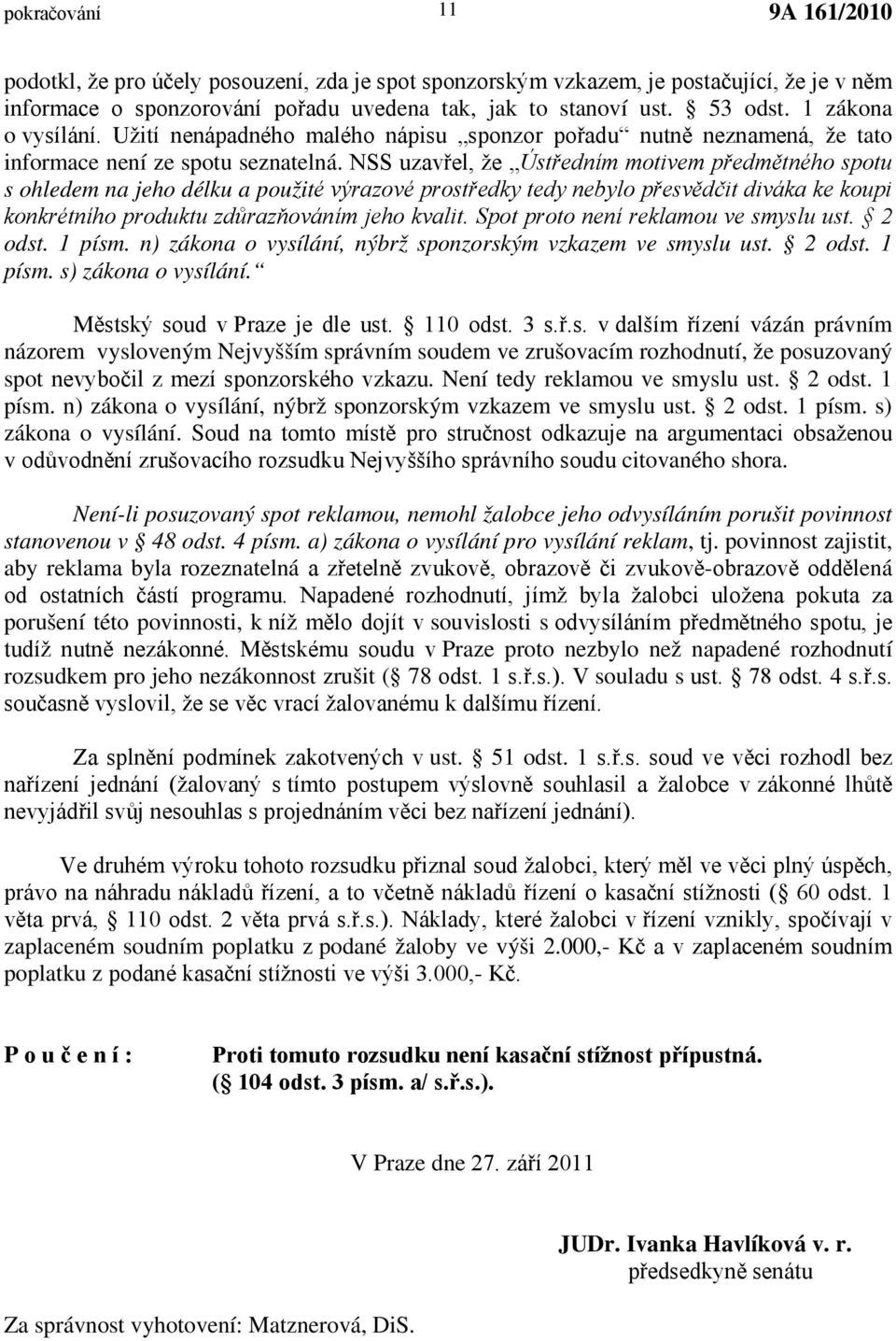 NSS uzavřel, že Ústředním motivem předmětného spotu s ohledem na jeho délku a použité výrazové prostředky tedy nebylo přesvědčit diváka ke koupi konkrétního produktu zdůrazňováním jeho kvalit.