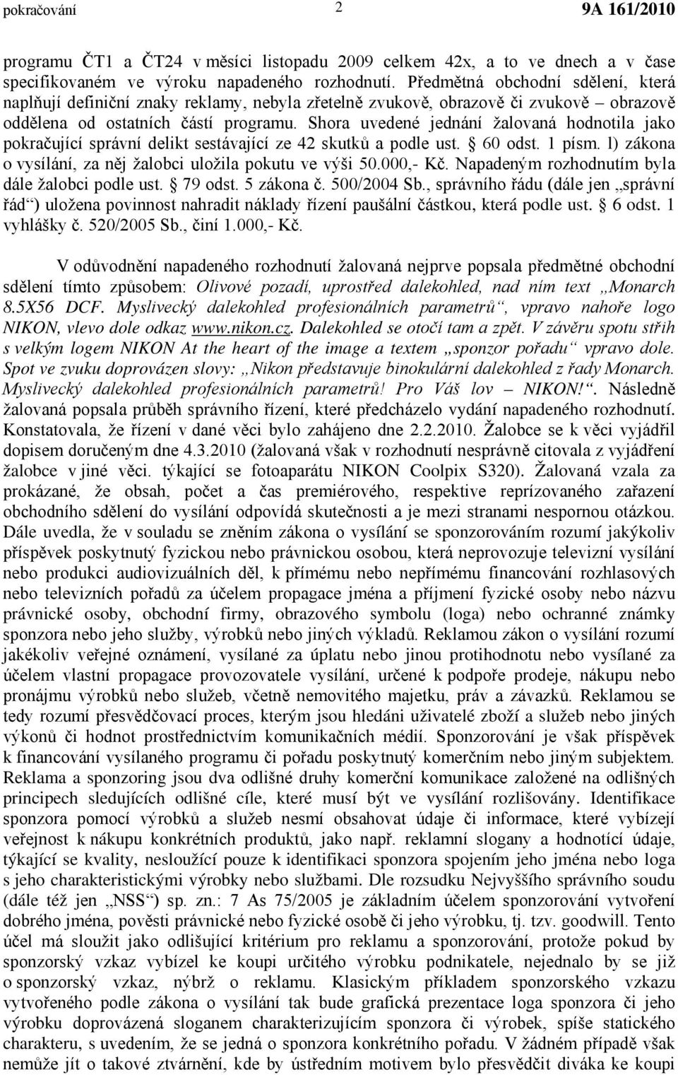 Shora uvedené jednání žalovaná hodnotila jako pokračující správní delikt sestávající ze 42 skutků a podle ust. 60 odst. 1 písm. l) zákona o vysílání, za něj žalobci uložila pokutu ve výši 50.000,- Kč.