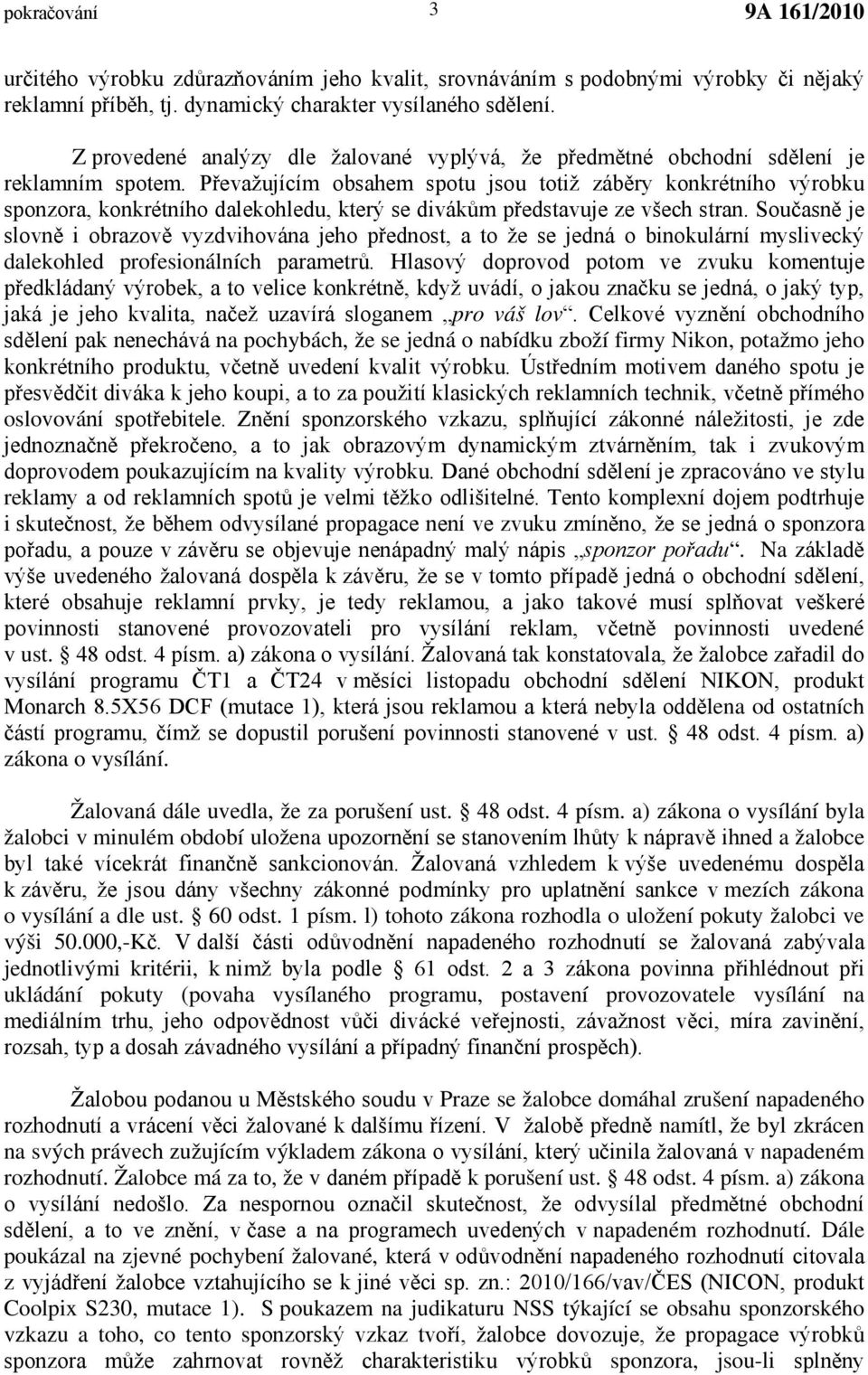 Převažujícím obsahem spotu jsou totiž záběry konkrétního výrobku sponzora, konkrétního dalekohledu, který se divákům představuje ze všech stran.