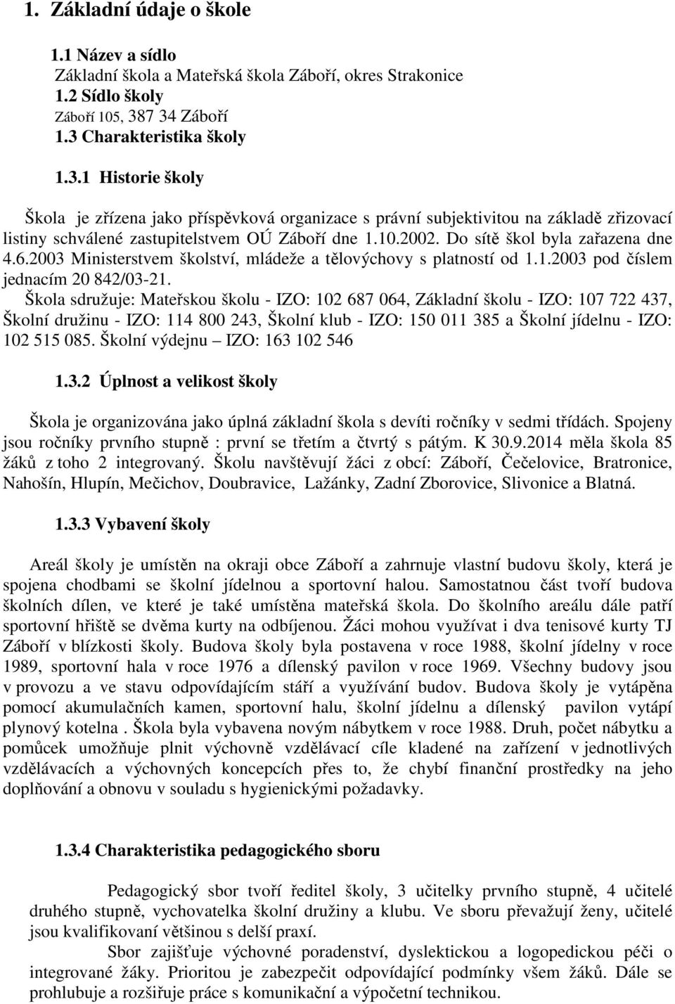 10.2002. Do sítě škol byla zařazena dne 4.6.2003 Ministerstvem školství, mládeže a tělovýchovy s platností od 1.1.2003 pod číslem jednacím 20 842/03-21.