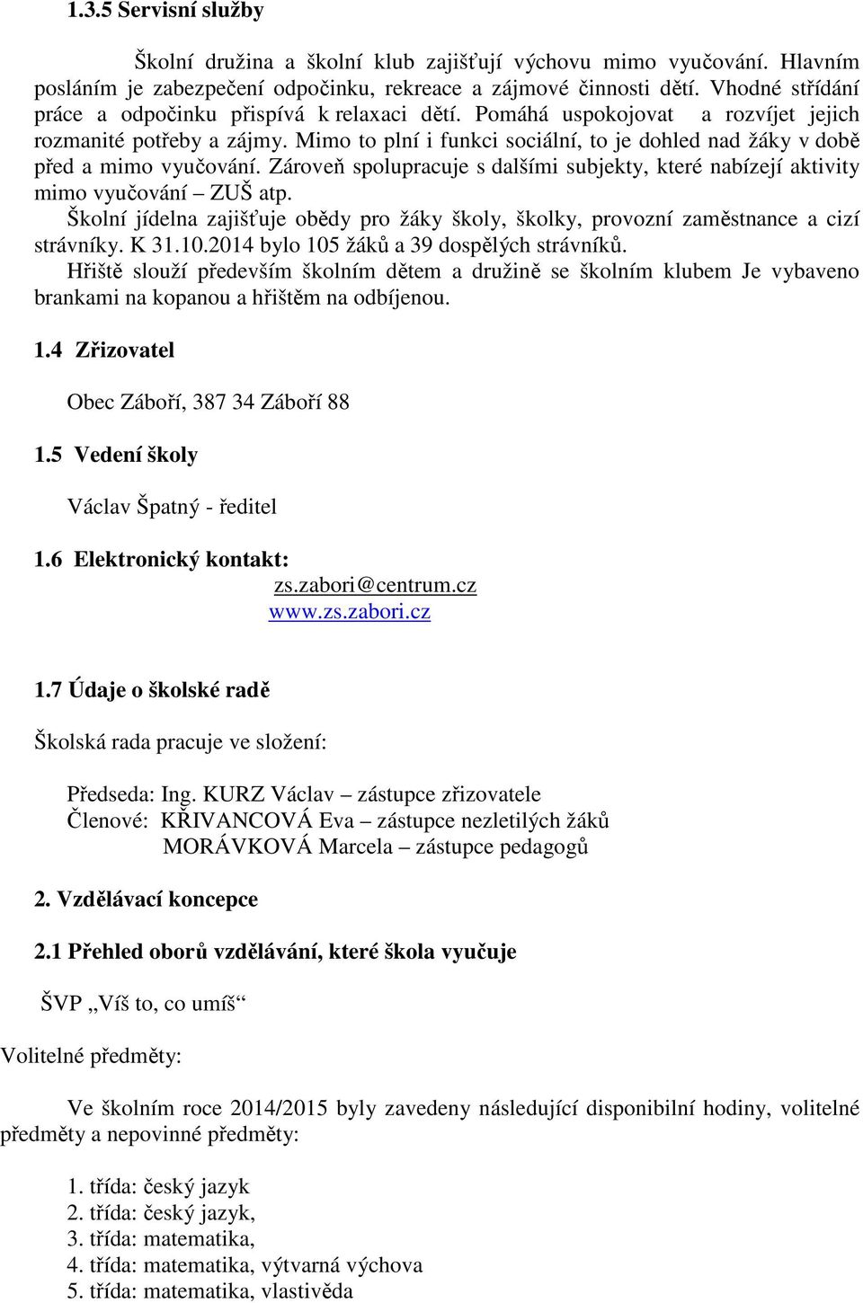 Mimo to plní i funkci sociální, to je dohled nad žáky v době před a mimo vyučování. Zároveň spolupracuje s dalšími subjekty, které nabízejí aktivity mimo vyučování ZUŠ atp.