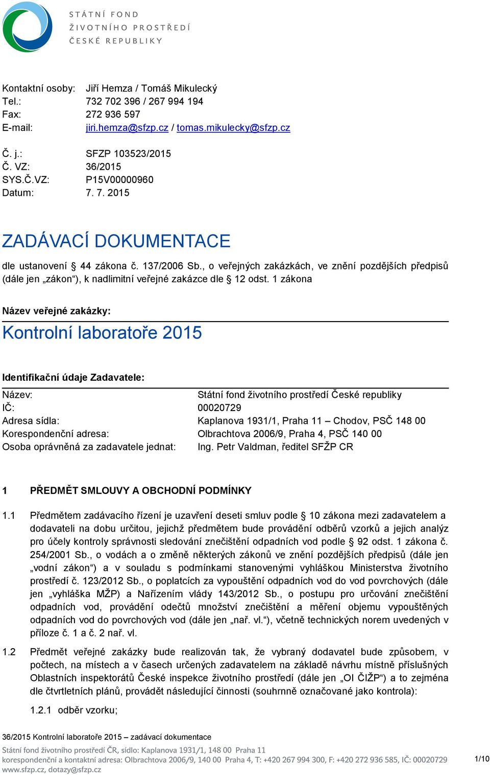 1 zákona Název veřejné zakázky: Kontrolní laboratoře 2015 Identifikační údaje Zadavatele: Název: Státní fond životního prostředí České republiky IČ: 00020729 Adresa sídla: Kaplanova 1931/1, Praha 11