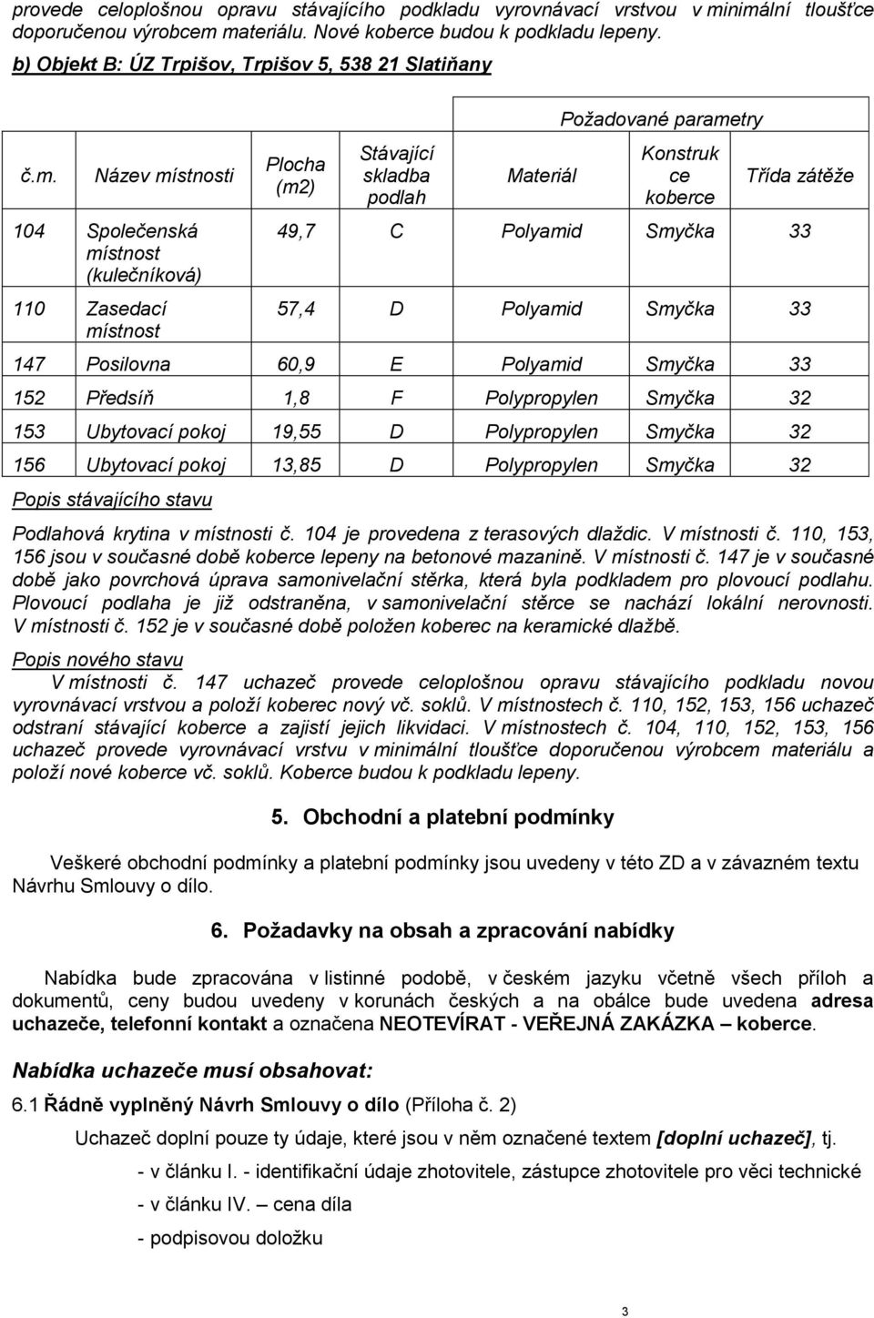 Název místnosti 104 Společenská místnost (kulečníková) 110 Zasedací místnost Plocha (m2) Stávající skladba podlah Materiál Požadované parametry Konstruk ce koberce Třída zátěže 49,7 C Polyamid Smyčka