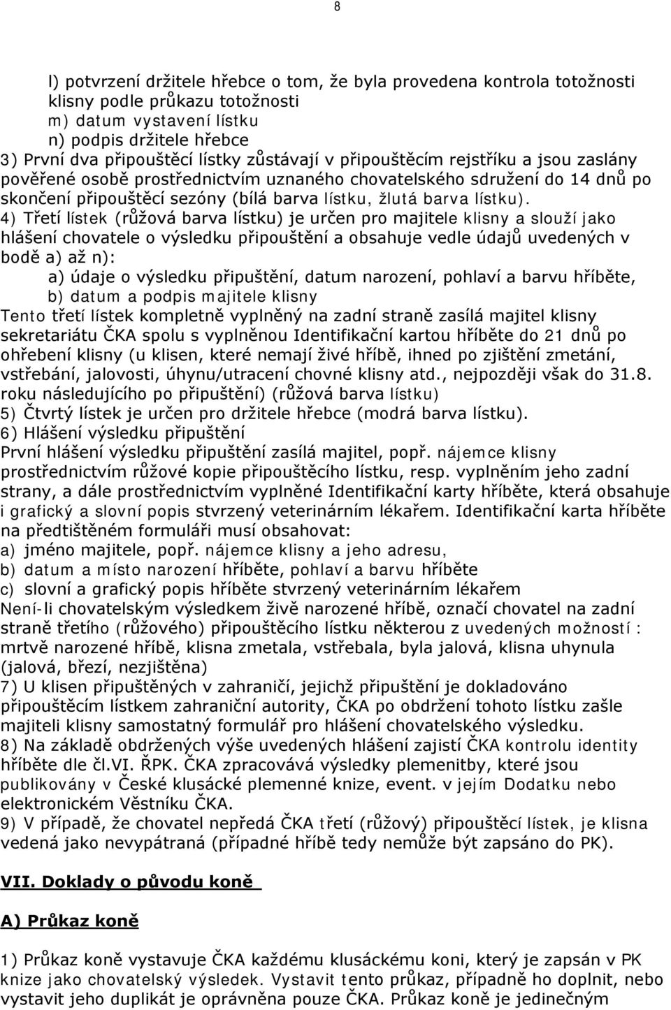 4) Třetí lístek (růžová barva lístku) je určen pro majitele klisny a slouží jako hlášení chovatele o výsledku připouštění a obsahuje vedle údajů uvedených v bodě a) až n): a) údaje o výsledku