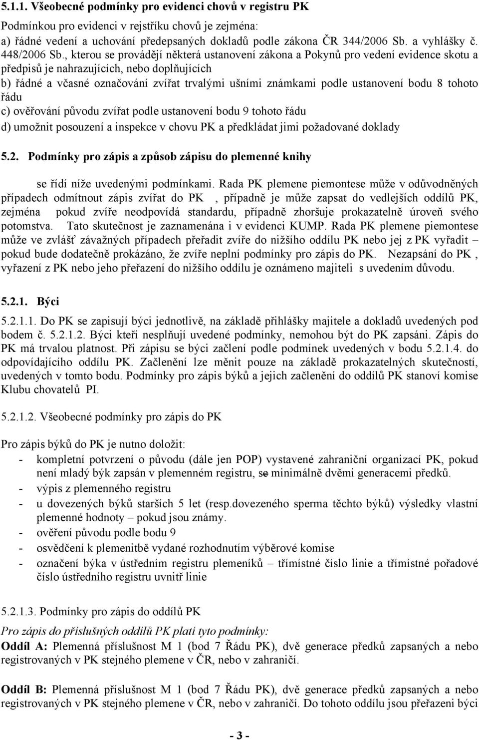 , kterou se provádějí některá ustanovení zákona a Pokynů pro vedení evidence skotu a předpisů je nahrazujících, nebo doplňujících b) řádné a včasné označování zvířat trvalými ušními známkami podle