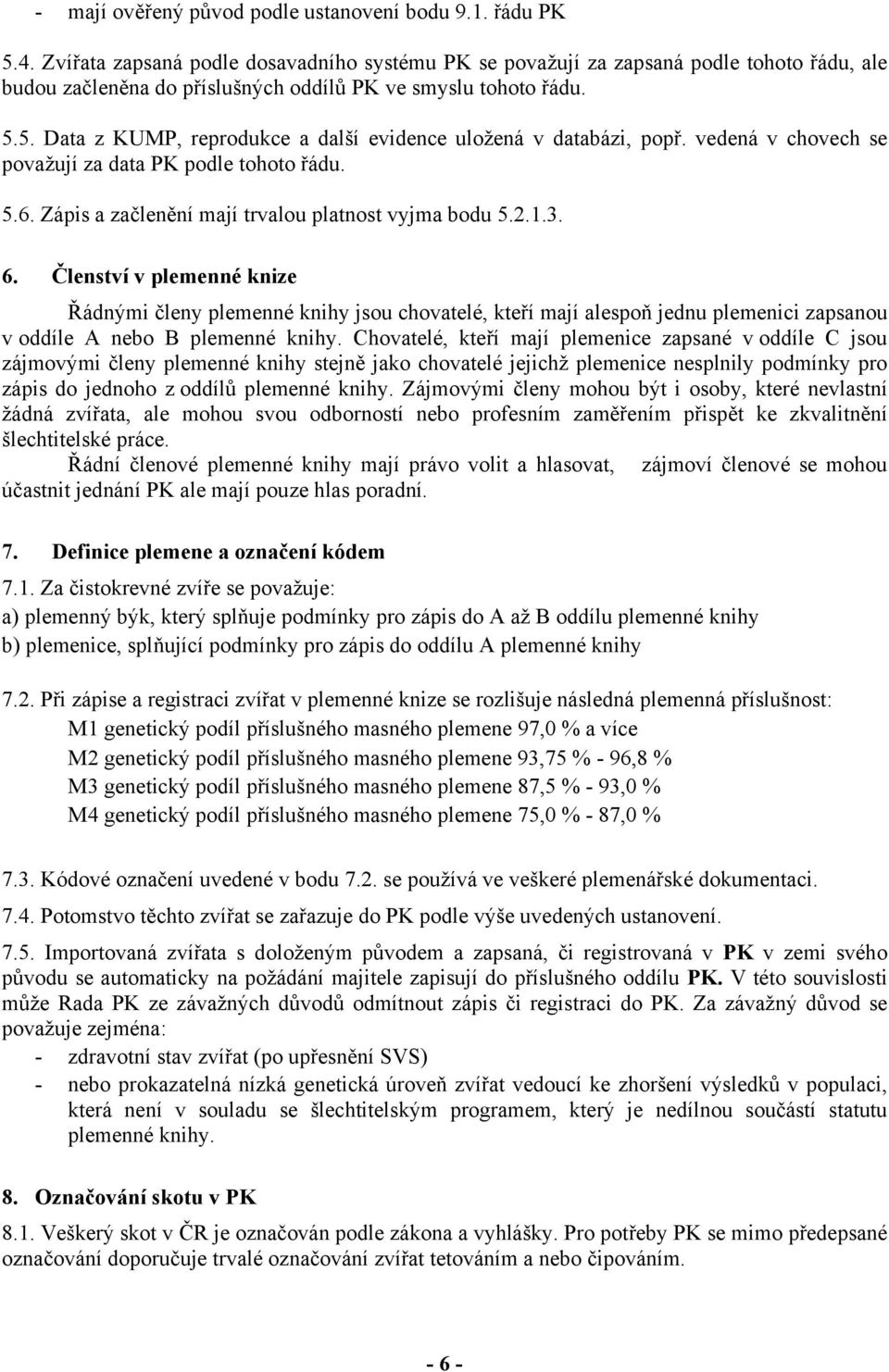 5. Data z KUMP, reprodukce a další evidence uložená v databázi, popř. vedená v chovech se považují za data PK podle tohoto řádu. 5.6. Zápis a začlenění mají trvalou platnost vyjma bodu 5.2.1.3. 6.