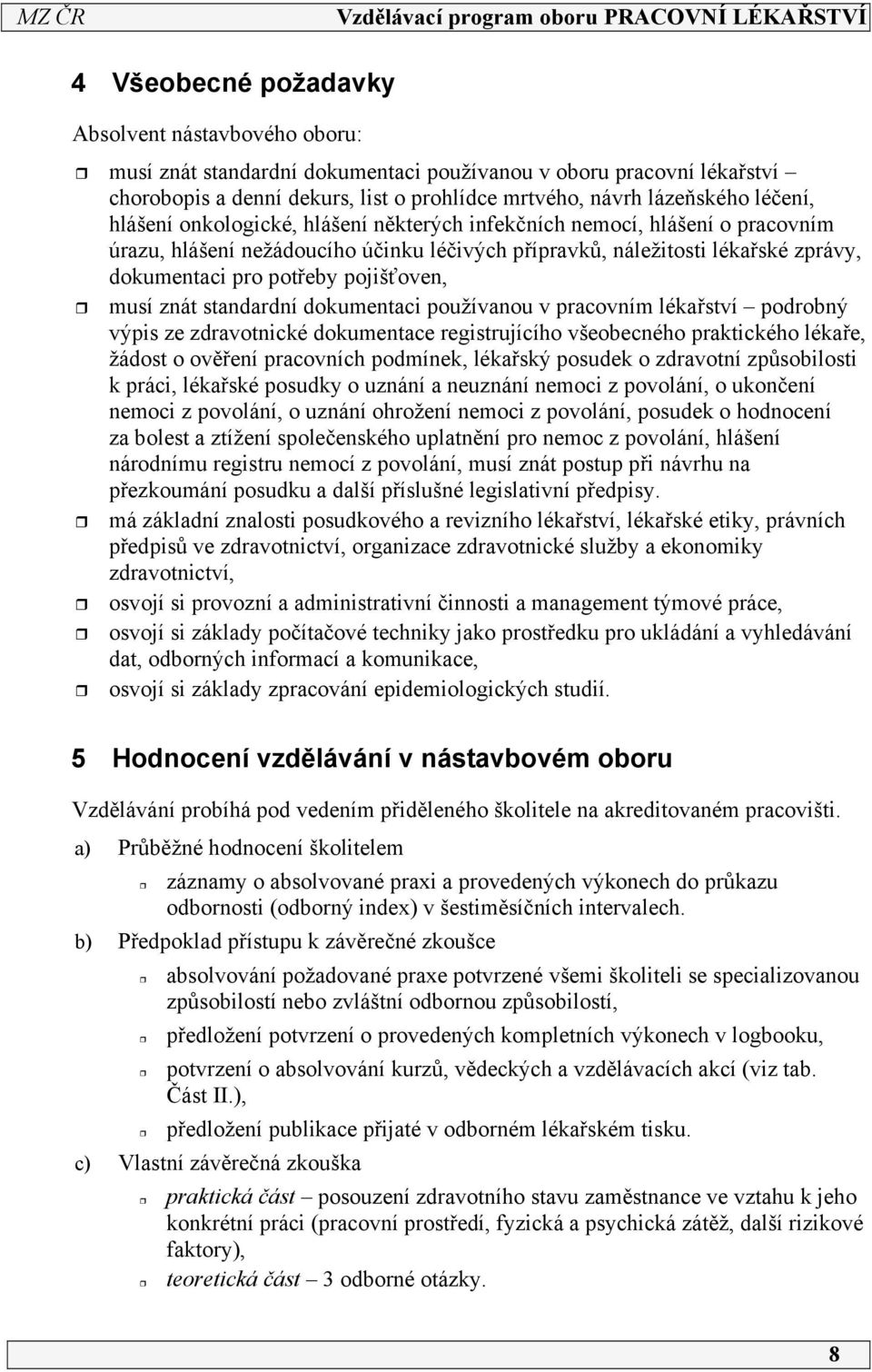 pojišťoven, musí znát standardní dokumentaci používanou v pracovním lékařství podrobný výpis ze zdravotnické dokumentace registrujícího všeobecného praktického lékaře, žádost o ověření pracovních