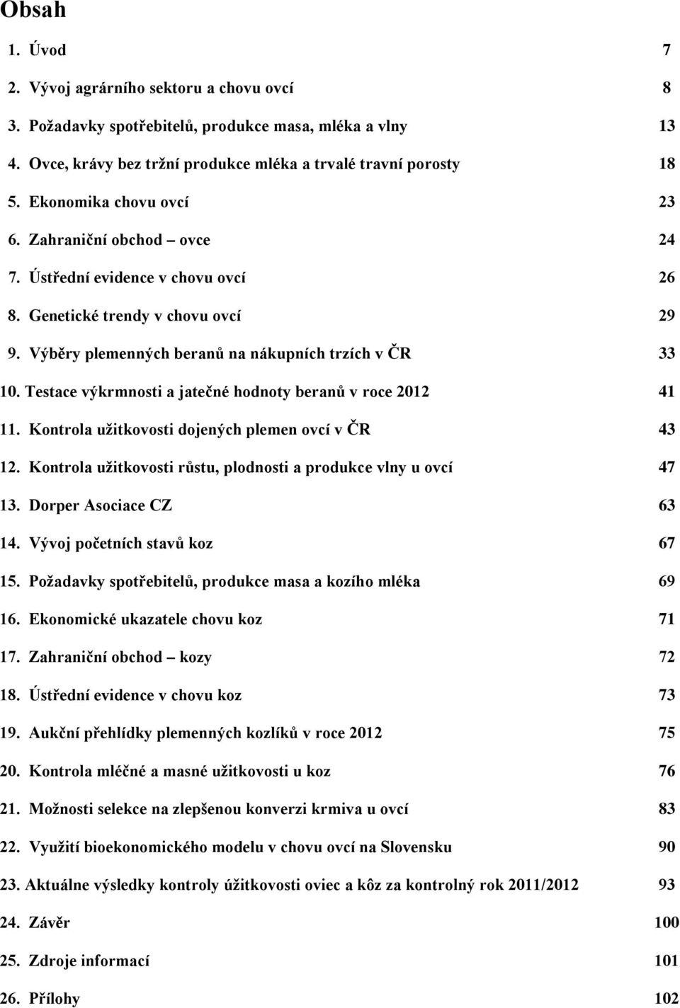 Testace výkrmnosti a jatečné hodnoty beranů v roce 2012 41 11. Kontrola užitkovosti dojených plemen ovcí v ČR 43 12. Kontrola užitkovosti růstu, plodnosti a produkce vlny u ovcí 47 13.