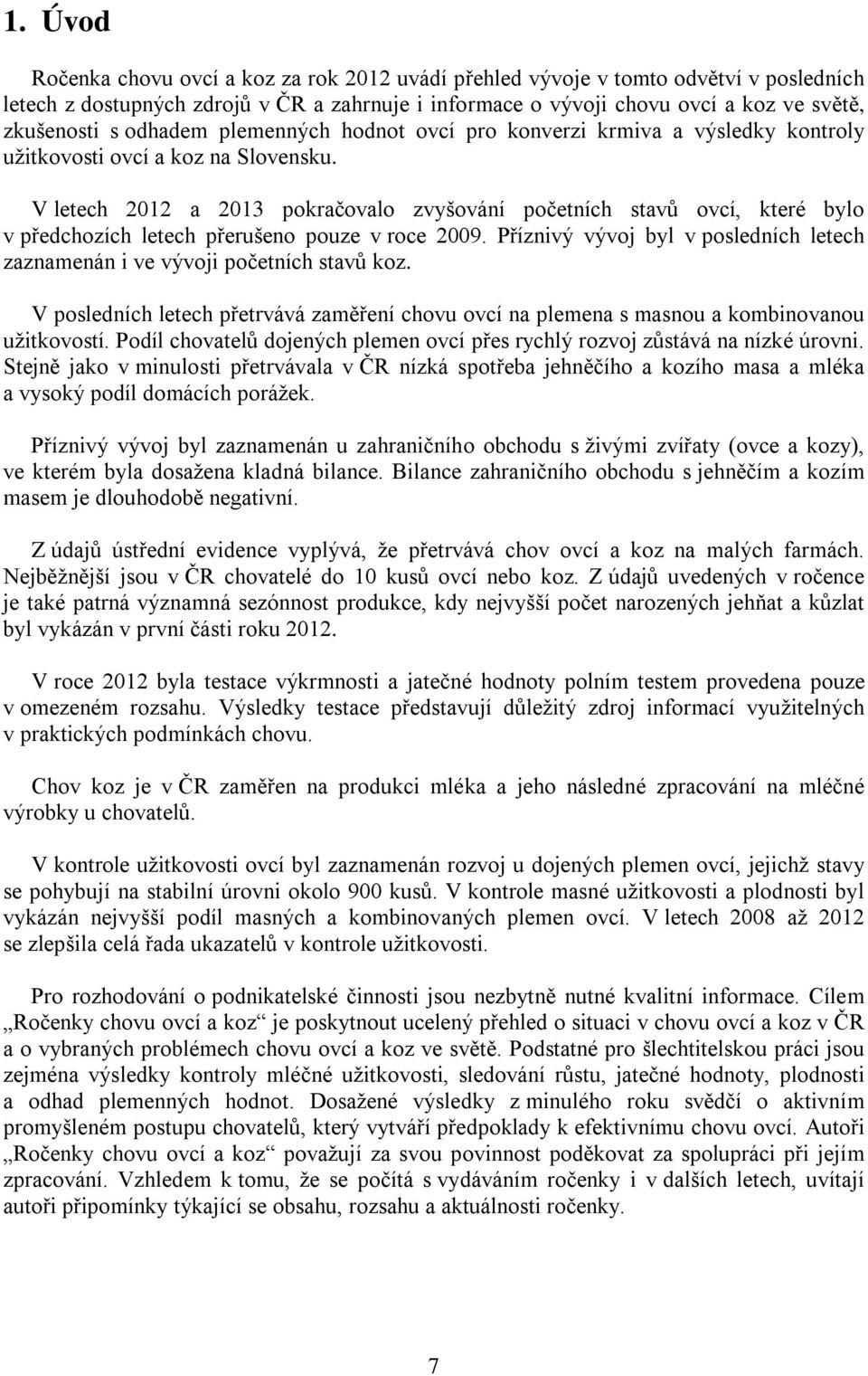 V letech 2012 a 2013 pokračovalo zvyšování početních stavů ovcí, které bylo v předchozích letech přerušeno pouze v roce 2009.