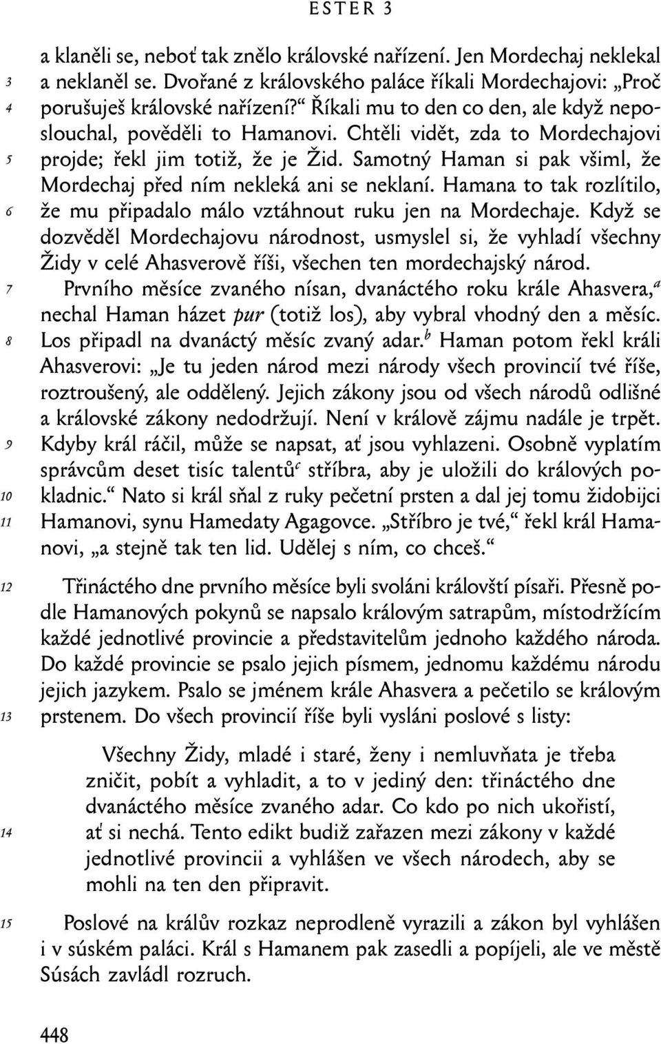 Samotný Haman si pak všiml, že Mordechaj před ním nekleká ani se neklaní. Hamana to tak rozlítilo, že mu připadalo málo vztáhnout ruku jen na Mordechaje.