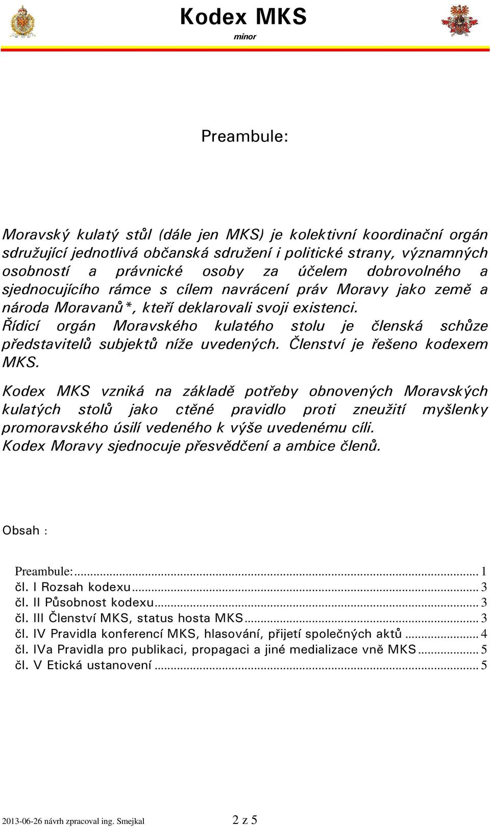 Řídicí orgán Moravského kulatého stolu je členská schůze představitelů subjektů níže uvedených. Členství je řešeno kodexem MKS.