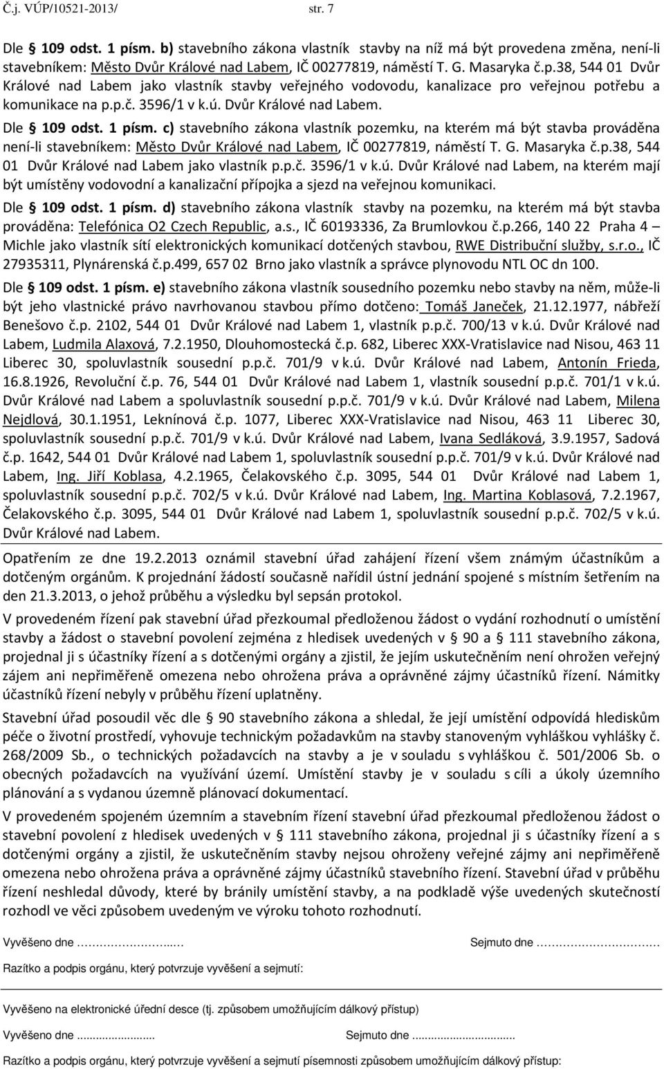 1 písm. c) stavebního zákona vlastník pozemku, na kterém má být stavba prováděna není-li stavebníkem: Město Dvůr Králové nad Labem, IČ 00277819, náměstí T. G. Masaryka č.p.38, 544 01 Dvůr Králové nad Labem jako vlastník p.