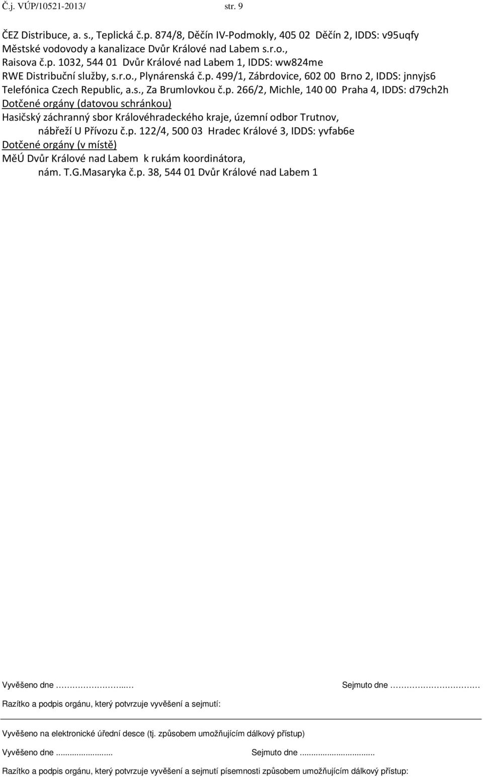 p. 266/2, Michle, 140 00 Praha 4, IDDS: d79ch2h Dotčené orgány (datovou schránkou) Hasičský záchranný sbor Královéhradeckého kraje, územní odbor Trutnov, nábřeží U Přívozu č.p. 122/4, 500 03 Hradec Králové 3, IDDS: yvfab6e Dotčené orgány (v místě) MěÚ Dvůr Králové nad Labem k rukám koordinátora, nám.