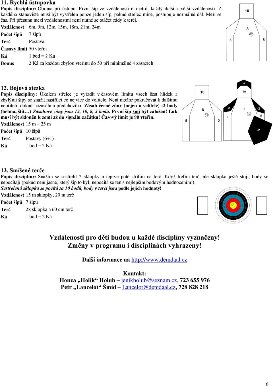 Vzdálenost 6m, 9m, 12m, 15m, 18m, 21m, 24m Počet šípů 7 šípů Postava Časový limit 50 vteřin 1 bod = 2 Bonus 2 za každou zbylou vteřinu do 50 při minimálně 4 zásazích 12.
