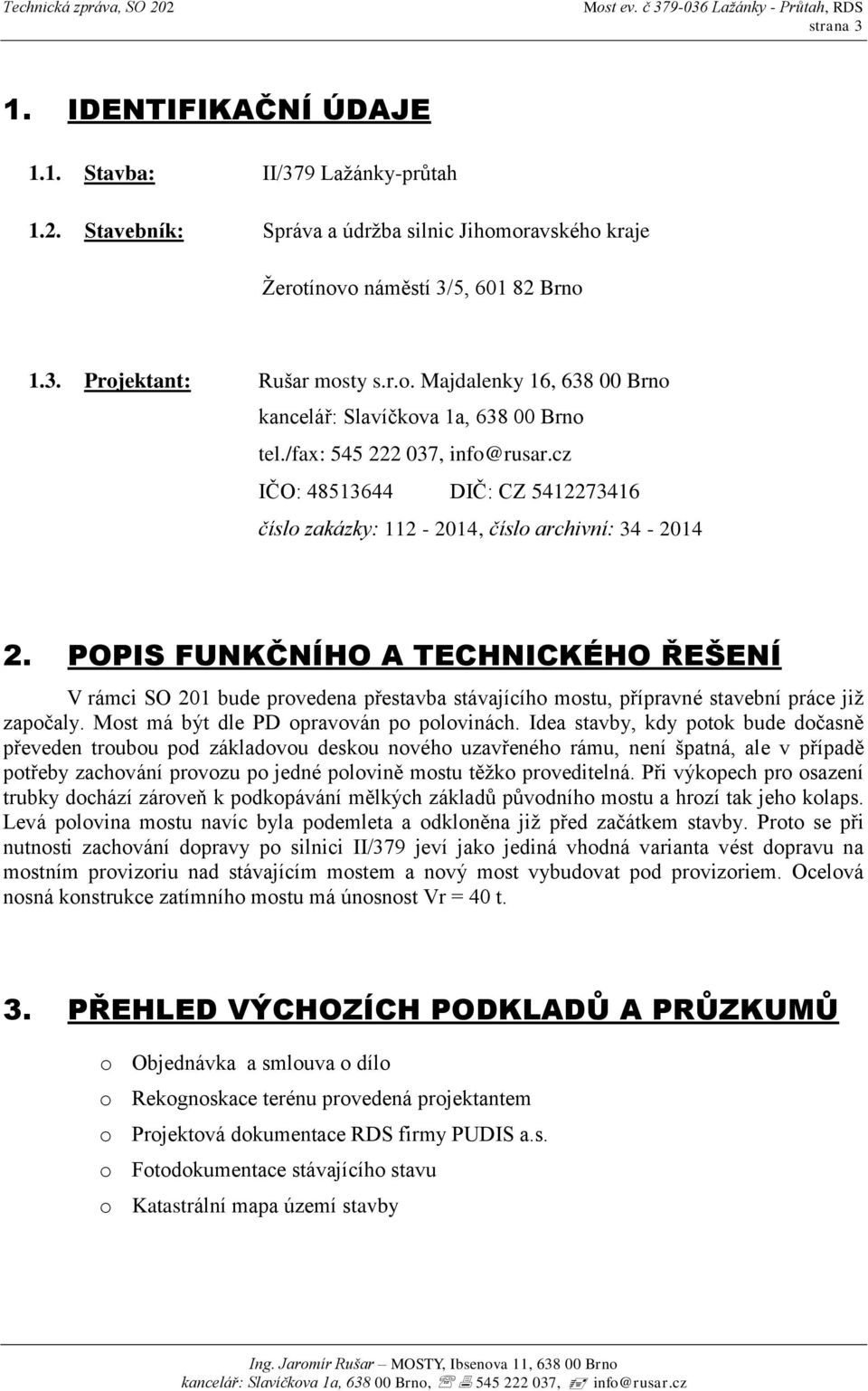 POPIS FUNKČNÍHO A TECHNICKÉHO ŘEŠENÍ V rámci SO 201 bude provedena přestavba stávajícího mostu, přípravné stavební práce již započaly. Most má být dle PD opravován po polovinách.