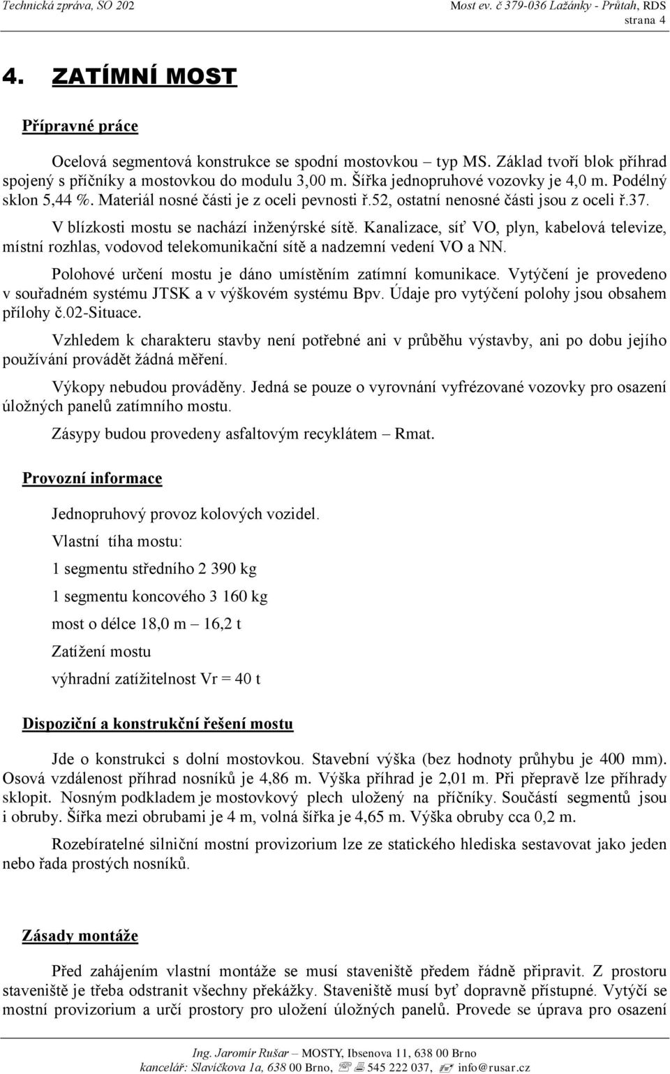 Kanalizace, síť VO, plyn, kabelová televize, místní rozhlas, vodovod telekomunikační sítě a nadzemní vedení VO a NN. Polohové určení mostu je dáno umístěním zatímní komunikace.