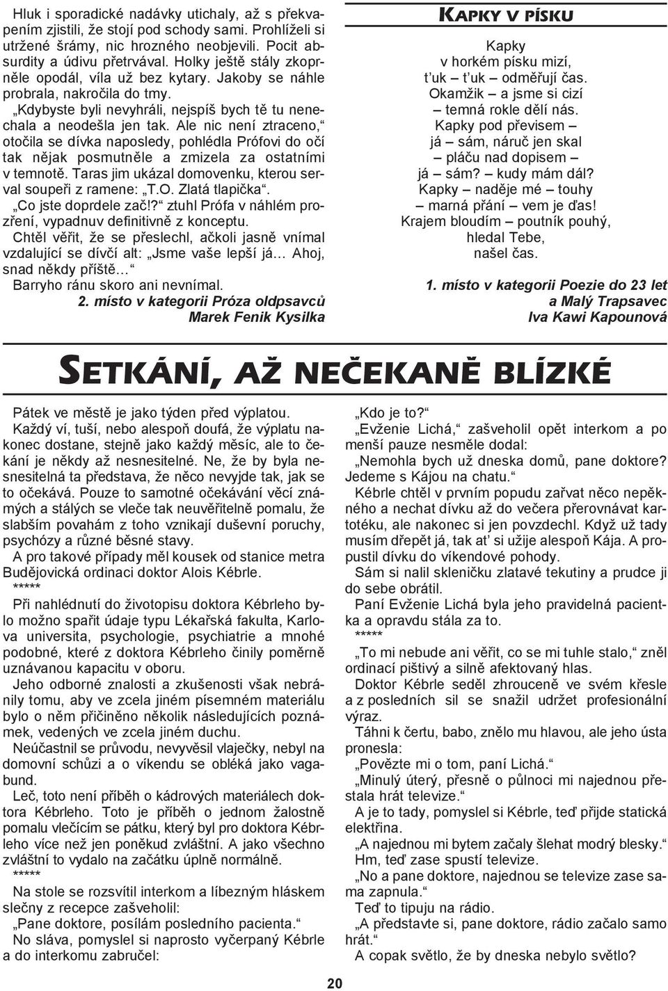 Ale nic není ztraceno, otoèila se dívka naposledy, pohlédla Prófovi do oèí tak nìjak posmutnìle a zmizela za ostatními v temnotì. Taras jim ukázal domovenku, kterou serval soupeøi z ramene: T.O.