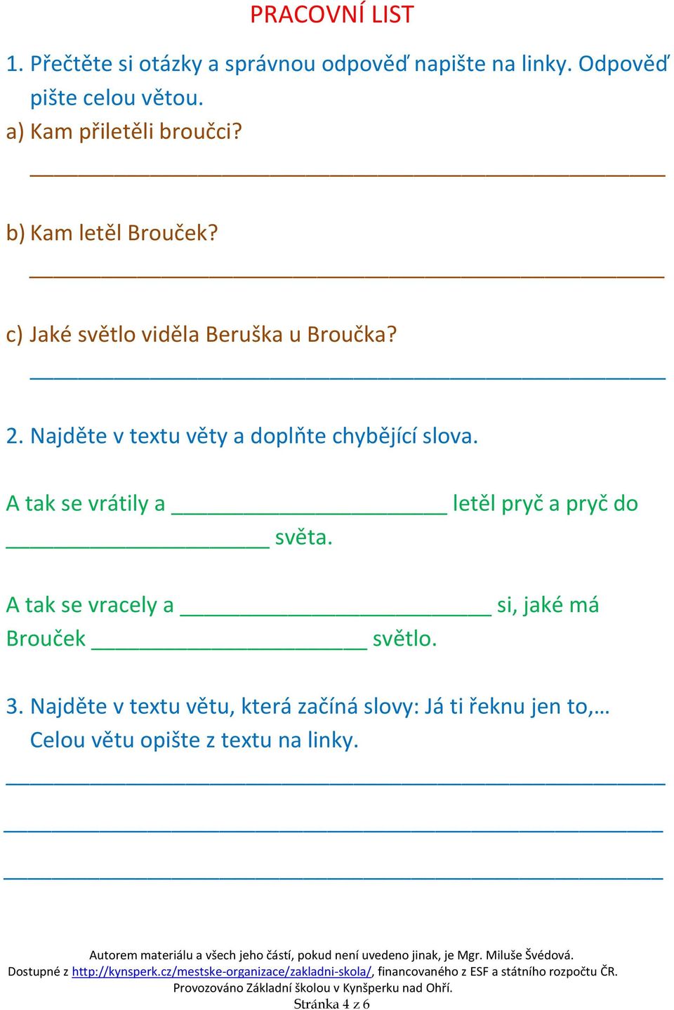 Najděte v textu věty a doplňte chybějící slova. A tak se vrátily a letěl pryč a pryč do světa.