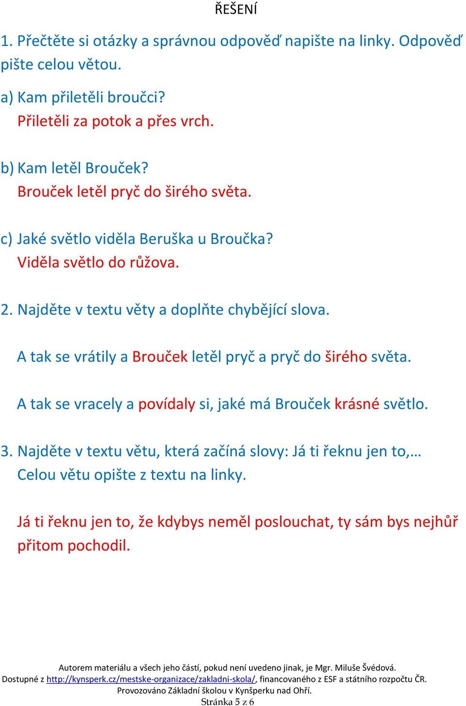 Najděte v textu věty a doplňte chybějící slova. A tak se vrátily a Brouček letěl pryč a pryč do širého světa.