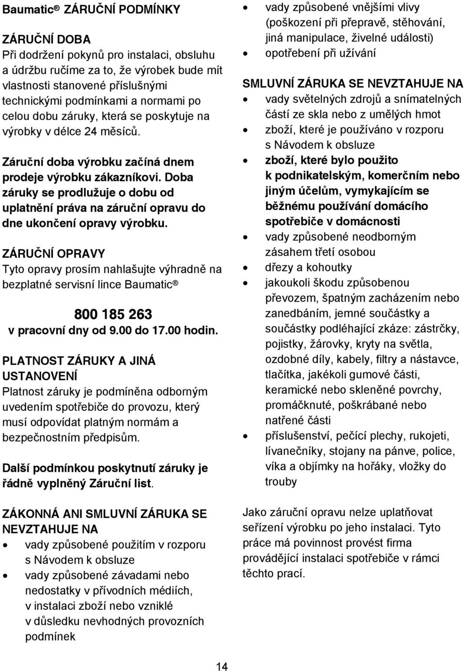 Doba záruky se prodlužuje o dobu od uplatn ní práva na záru ní opravu do dne ukon ení opravy výrobku.