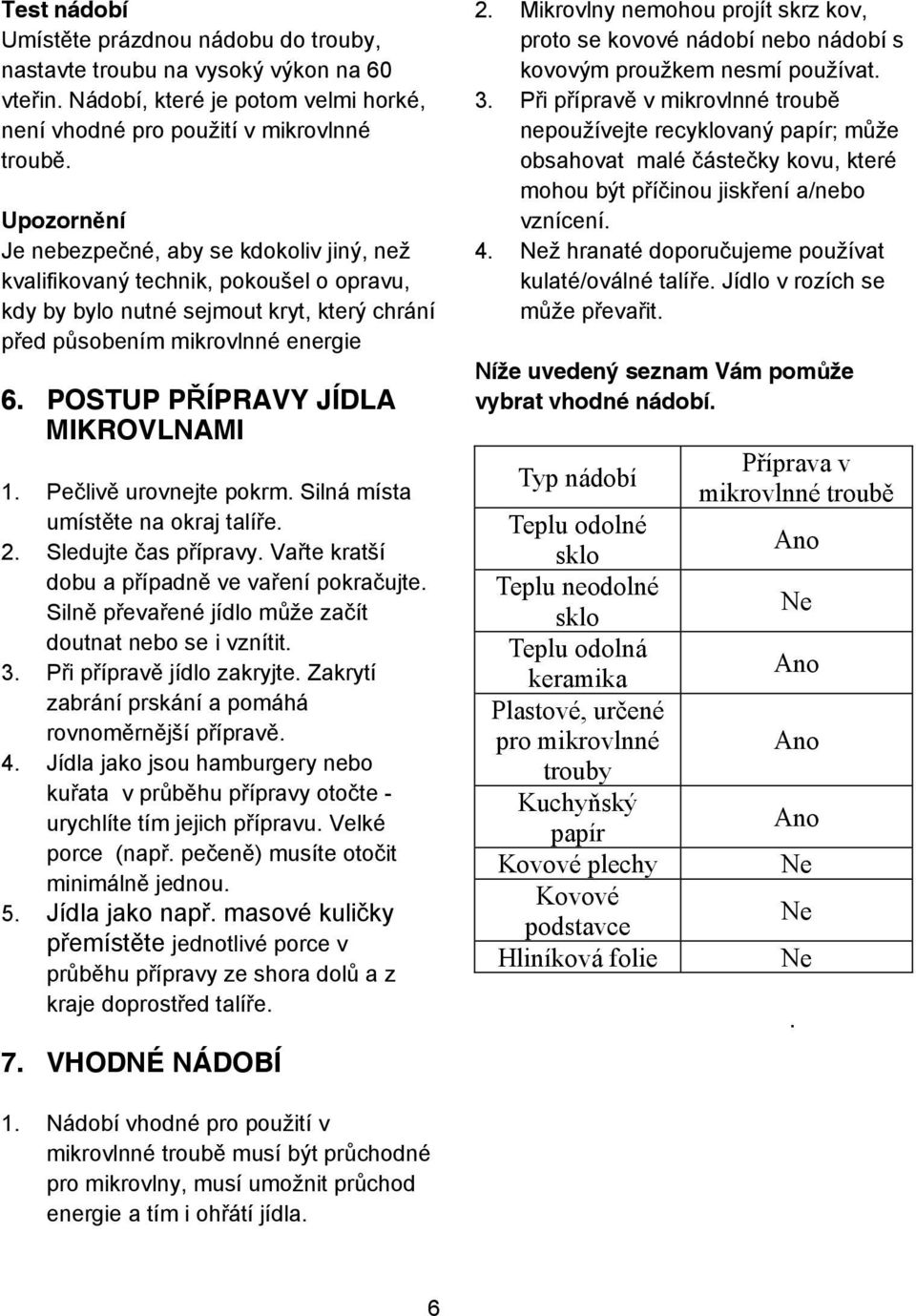 POSTUP P ÍPRAVY JÍDLA MIKROVLNAMI 1. Pe liv urovnejte pokrm. Silná místa umíst te na okraj talí e. 2. Sledujte as p ípravy. Va te kratší dobu a p ípadn ve va ení pokra ujte.