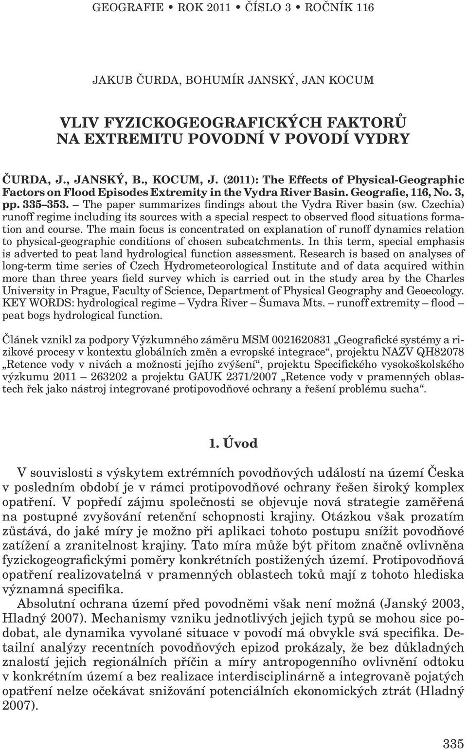 The paper summarizes findings about the Vydra River basin (sw. Czechia) runoff regime including its sources with a special respect to observed flood situations formation and course.