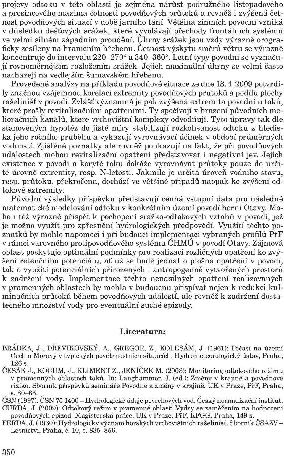 Úhrny srážek jsou vždy výrazně orograficky zesíleny na hraničním hřebenu. Četnost výskytu směrů větru se výrazně koncentruje do intervalu 220 270 a 340 360.