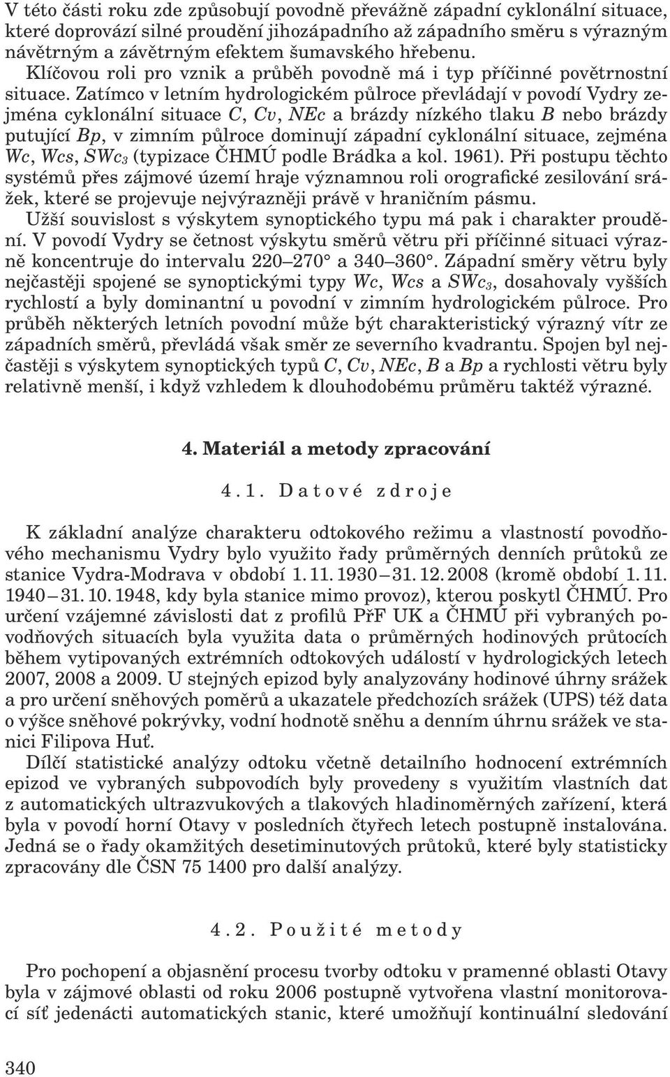 Zatímco v letním hydrologickém půlroce převládají v povodí Vydry zejména cyklonální situace C, Cv, NEc a brázdy nízkého tlaku B nebo brázdy putující Bp, v zimním půlroce dominují západní cyklonální