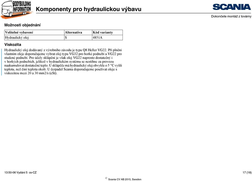 Pro účely sklápění je však olej VG22 naprosto dostatečný i v horkých podnebích, jelikož v hydraulickém systému se nestihne za provozu naakumulovat dostatečné teplo.