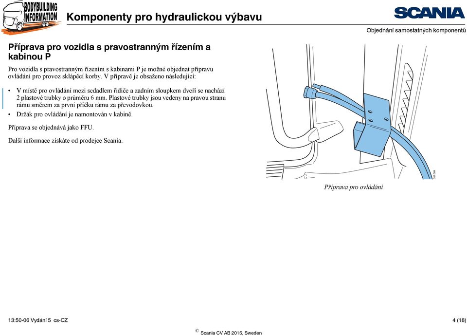 V přípravě je obsaženo následující: V místě pro ovládání mezi sedadlem řidiče a zadním sloupkem dveří se nachází 2 plastové trubky o průměru 6 mm.