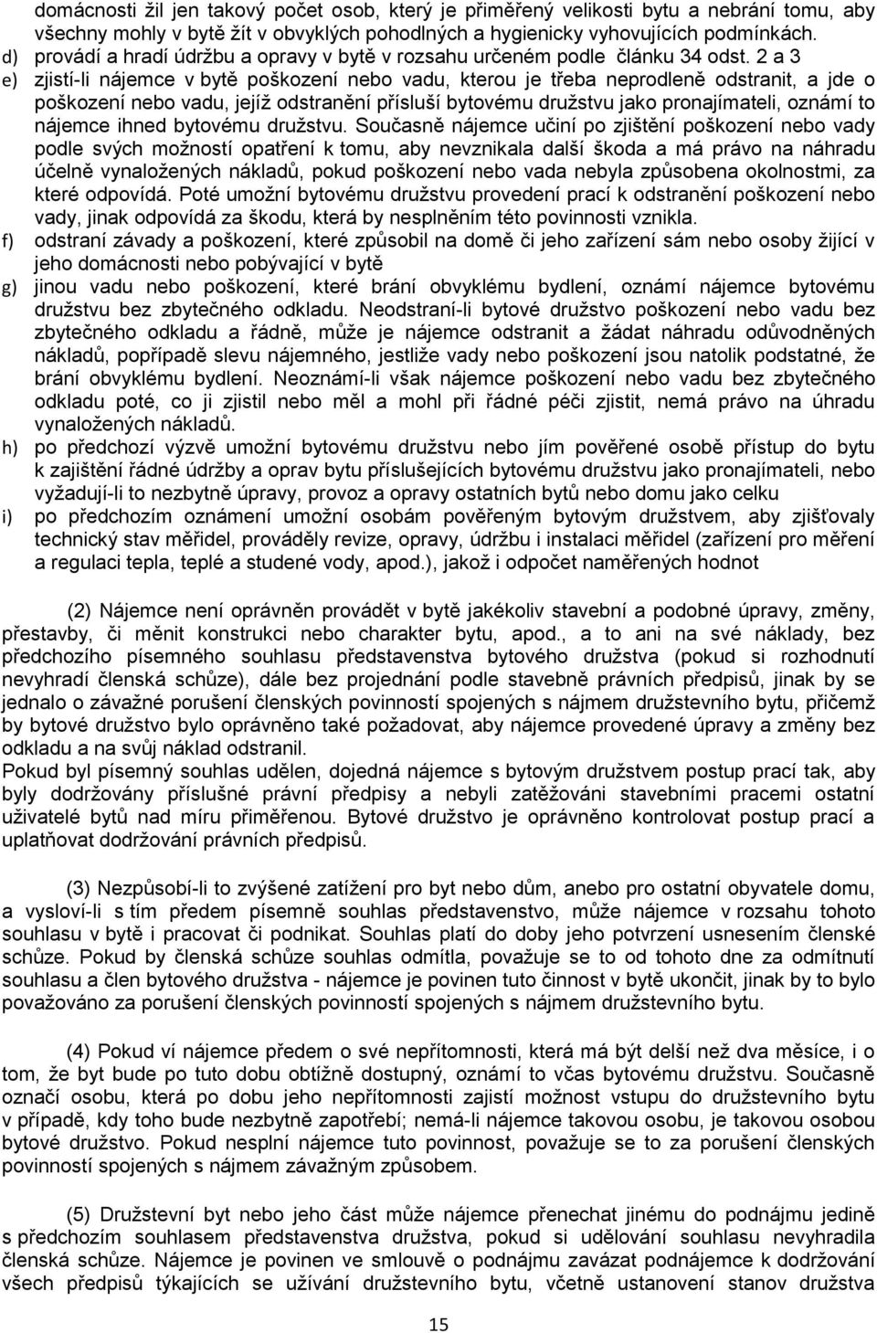 2 a 3 e) zjistí-li nájemce v bytě poškození nebo vadu, kterou je třeba neprodleně odstranit, a jde o poškození nebo vadu, jejíž odstranění přísluší bytovému družstvu jako pronajímateli, oznámí to