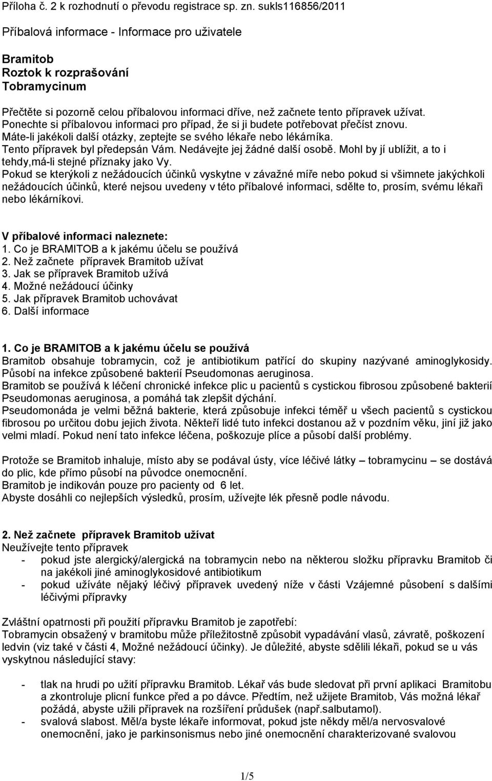 Ponechte si příbalovou informaci pro případ, že si ji budete potřebovat přečíst znovu. Máte-li jakékoli další otázky, zeptejte se svého lékaře nebo lékárníka. Tento přípravek byl předepsán Vám.