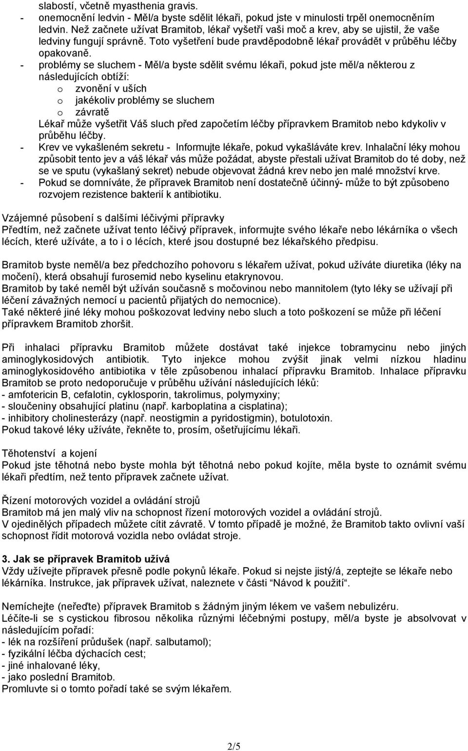 - problémy se sluchem - Měl/a byste sdělit svému lékaři, pokud jste měl/a některou z následujících obtíží: o zvonění v uších o jakékoliv problémy se sluchem o závratě Lékař může vyšetřit Váš sluch