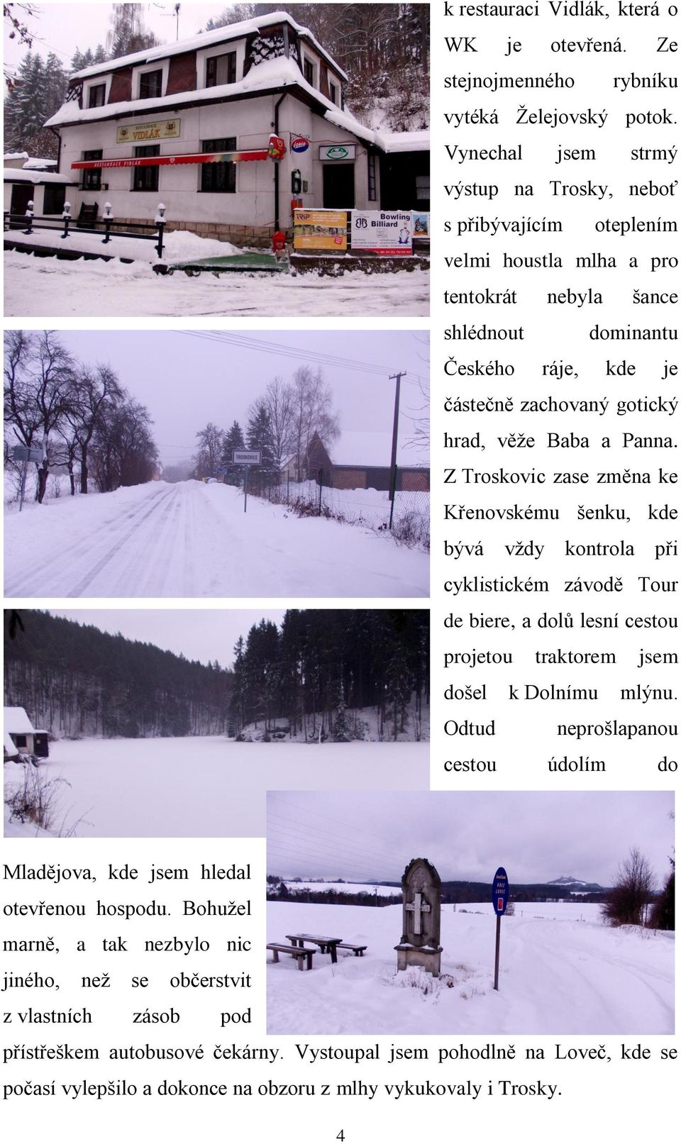 Baba a Panna. Z Troskovic zase změna ke Křenovskému šenku, kde bývá vţdy kontrola při cyklistickém závodě Tour de biere, a dolů lesní cestou projetou traktorem jsem došel k Dolnímu mlýnu.