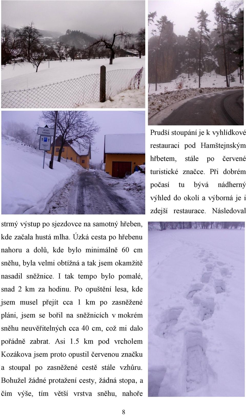 Po opuštění lesa, kde jsem musel přejít cca 1 km po zasněţené pláni, jsem se bořil na sněţnicích v mokrém sněhu neuvěřitelných cca 40 cm, coţ mi dalo pořádně zabrat. Asi 1.