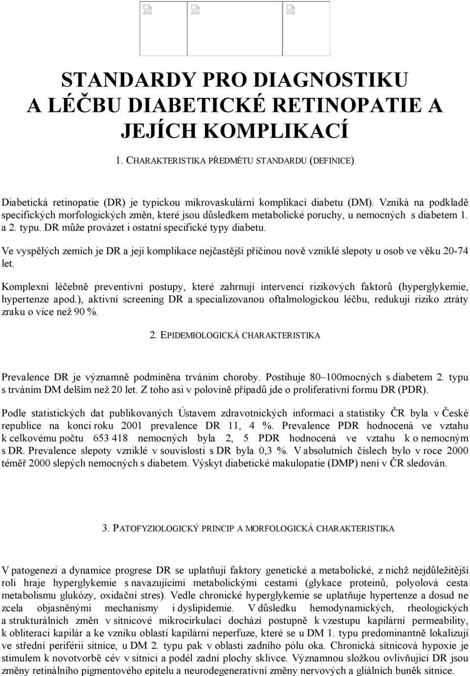 Vzniká na podkladě specifických morfologických změn, které jsou důsledkem metabolické poruchy, u nemocných s diabetem 1. a 2. typu. DR může provázet i ostatní specifické typy diabetu.