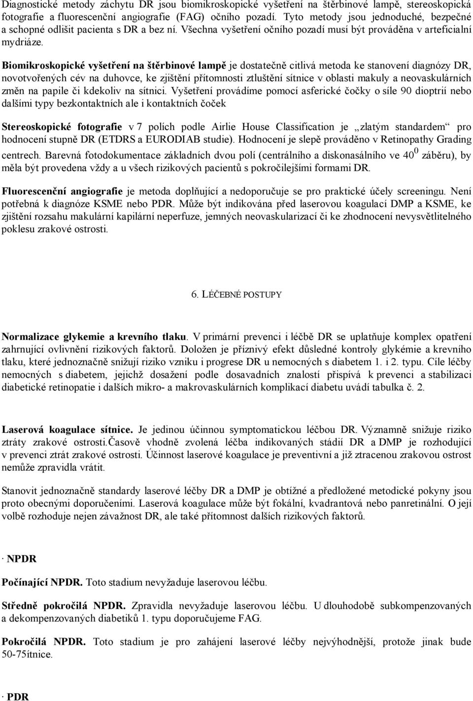 Biomikroskopické vyšetření na štěrbinové lampě je dostatečně citlivá metoda ke stanovení diagnózy DR, novotvořených cév na duhovce, ke zjištění přítomnosti ztluštění sítnice v oblasti makuly a